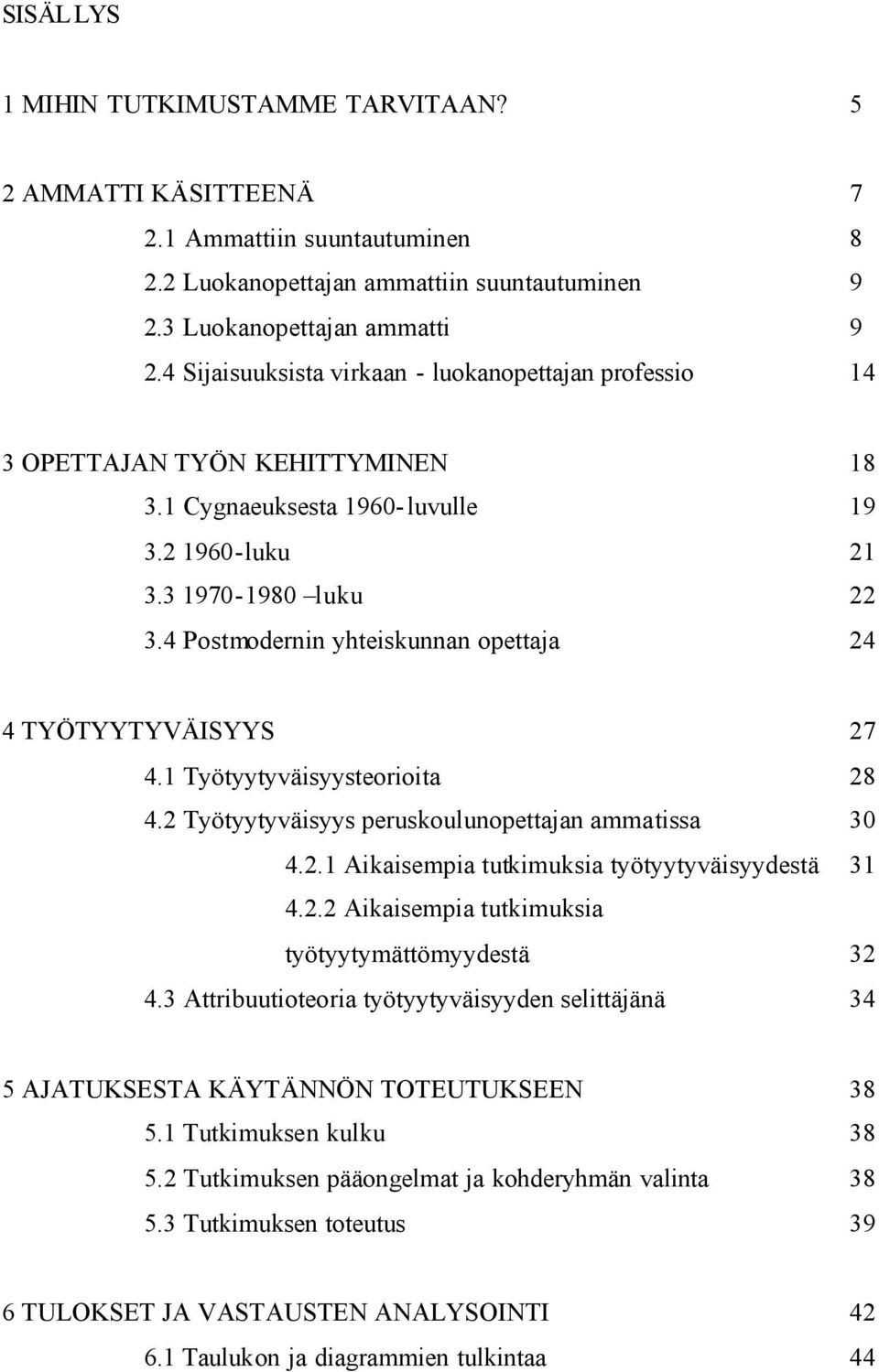 4 Postmodernin yhteiskunnan opettaja 24 4 TYÖTYYTYVÄISYYS 27 4.1 Työtyytyväisyysteorioita 28 4.2 Työtyytyväisyys peruskoulunopettajan ammatissa 30 4.2.1 Aikaisempia tutkimuksia työtyytyväisyydestä 31 4.