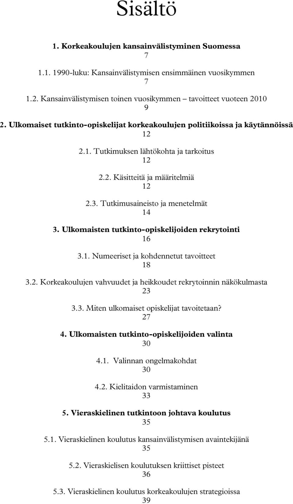 Ulkomaisten tutkinto-opiskelijoiden rekrytointi 16 3.1. Numeeriset ja kohdennetut tavoitteet 18 3.2. Korkeakoulujen vahvuudet ja heikkoudet rekrytoinnin näkökulmasta 23 3.3. Miten ulkomaiset opiskelijat tavoitetaan?