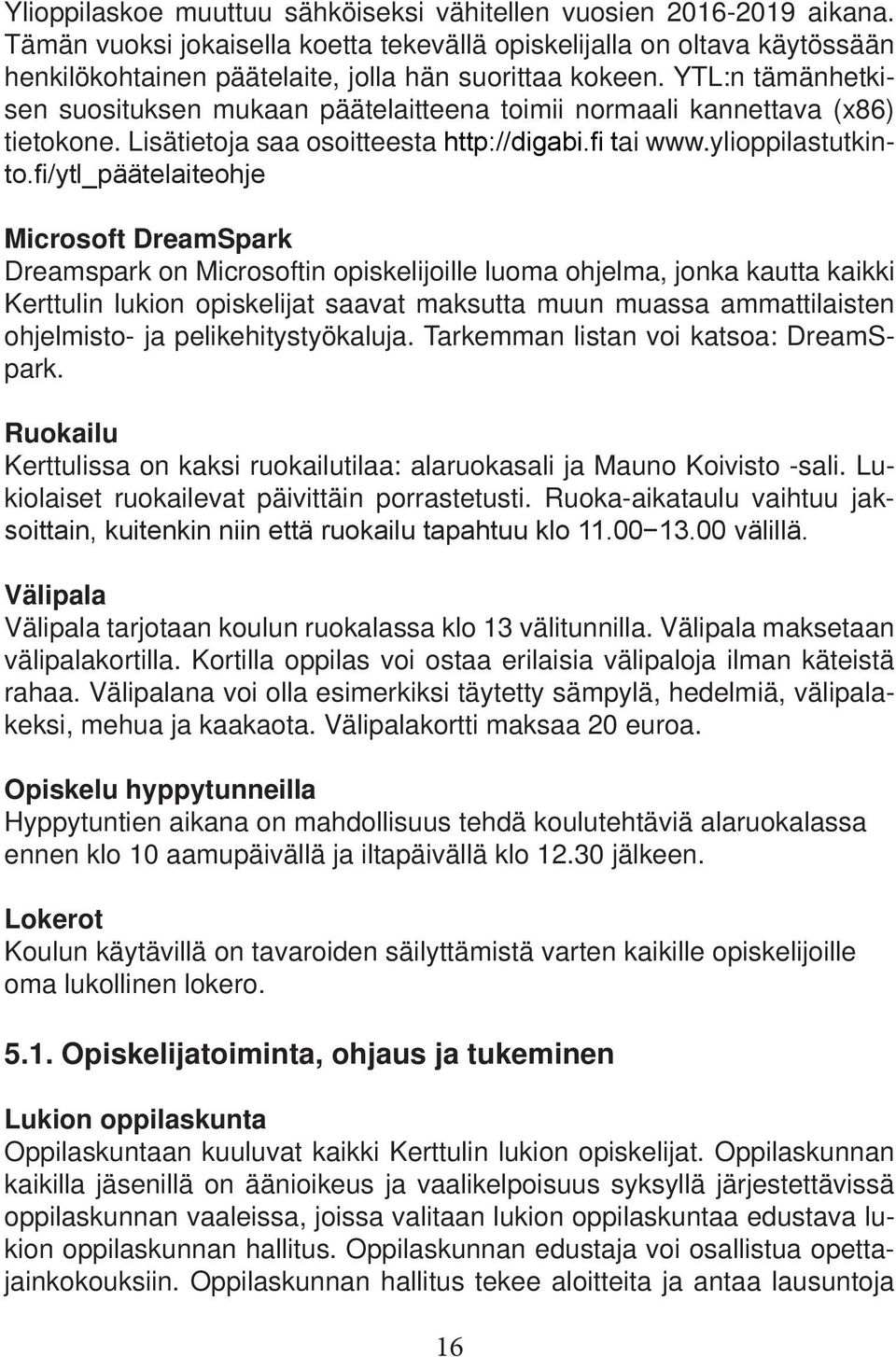 YTL:n tämänhetkisen suosituksen mukaan päätelaitteena toimii normaali kannettava (x86) tietokone. Lisätietoja saa osoitteesta http://digabi.fi tai www.ylioppilastutkinto.