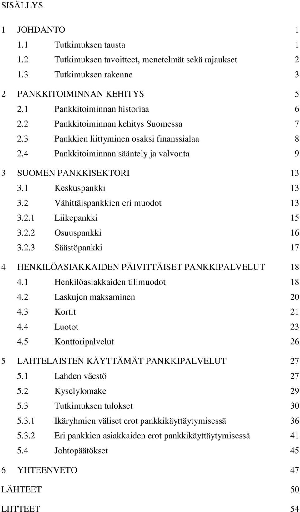 2 Vähittäispankkien eri muodot 13 3.2.1 Liikepankki 15 3.2.2 Osuuspankki 16 3.2.3 Säästöpankki 17 4 HENKILÖASIAKKAIDEN PÄIVITTÄISET PANKKIPALVELUT 18 4.1 Henkilöasiakkaiden tilimuodot 18 4.