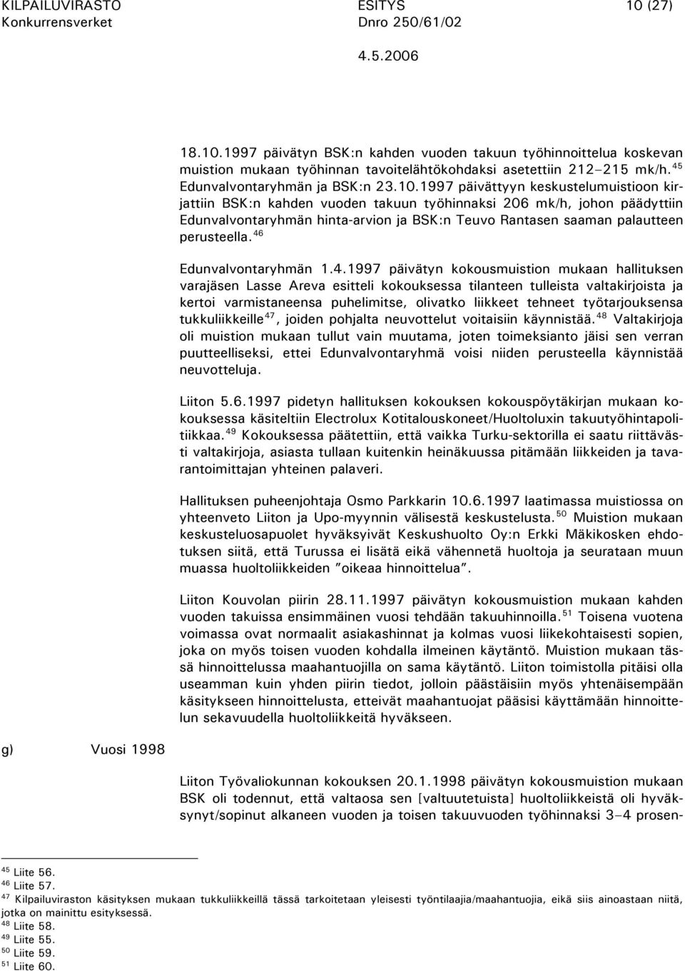 1997 päivättyyn keskustelumuistioon kirjattiin BSK:n kahden vuoden takuun työhinnaksi 206 mk/h, johon päädyttiin Edunvalvontaryhmän hinta-arvion ja BSK:n Teuvo Rantasen saaman palautteen perusteella.