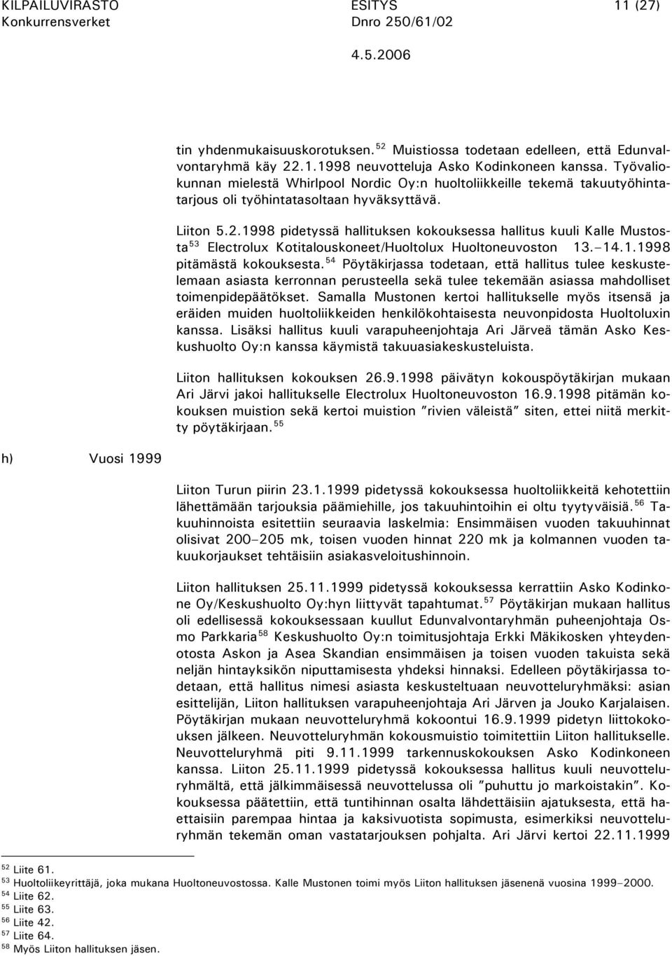 1998 pidetyssä hallituksen kokouksessa hallitus kuuli Kalle Mustosta 53 Electrolux Kotitalouskoneet/Huoltolux Huoltoneuvoston 13. 14.1.1998 pitämästä kokouksesta.