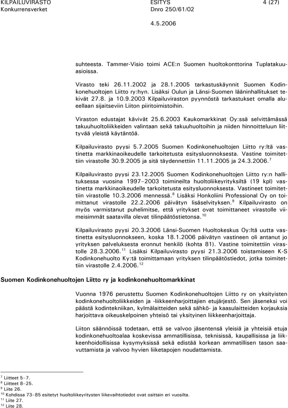 Viraston edustajat kävivät 25.6.2003 Kaukomarkkinat Oy:ssä selvittämässä takuuhuoltoliikkeiden valintaan sekä takuuhuoltoihin ja niiden hinnoitteluun liittyvää yleistä käytäntöä.