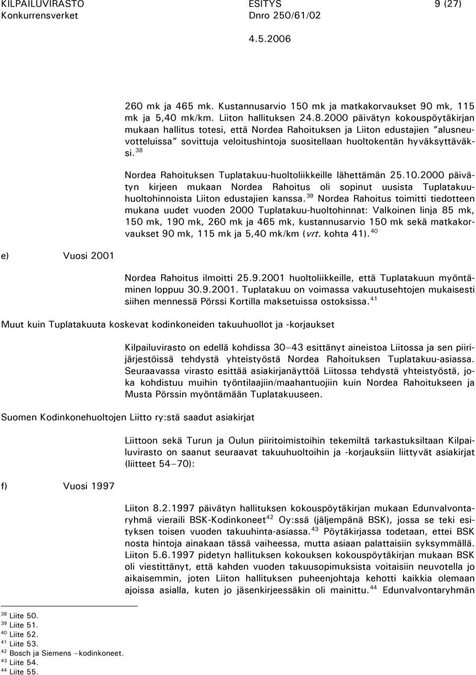 38 Nordea Rahoituksen Tuplatakuu-huoltoliikkeille lähettämän 25.10.2000 päivätyn kirjeen mukaan Nordea Rahoitus oli sopinut uusista Tuplatakuuhuoltohinnoista Liiton edustajien kanssa.