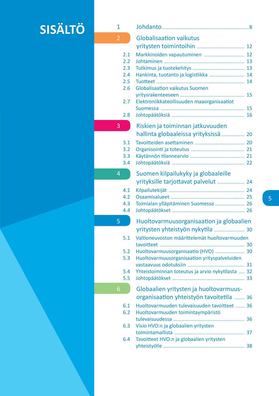 .. 16 3 Riskien ja toiminnan jatkuvuuden hallinta globaaleissa yrityksissä... 20 3.1 Tavoitteiden asettaminen... 20 3.2 Organisointi ja toteutus... 21 3.3 Käytännön tilannearvio... 21 3.4 Johtopäätöksiä.