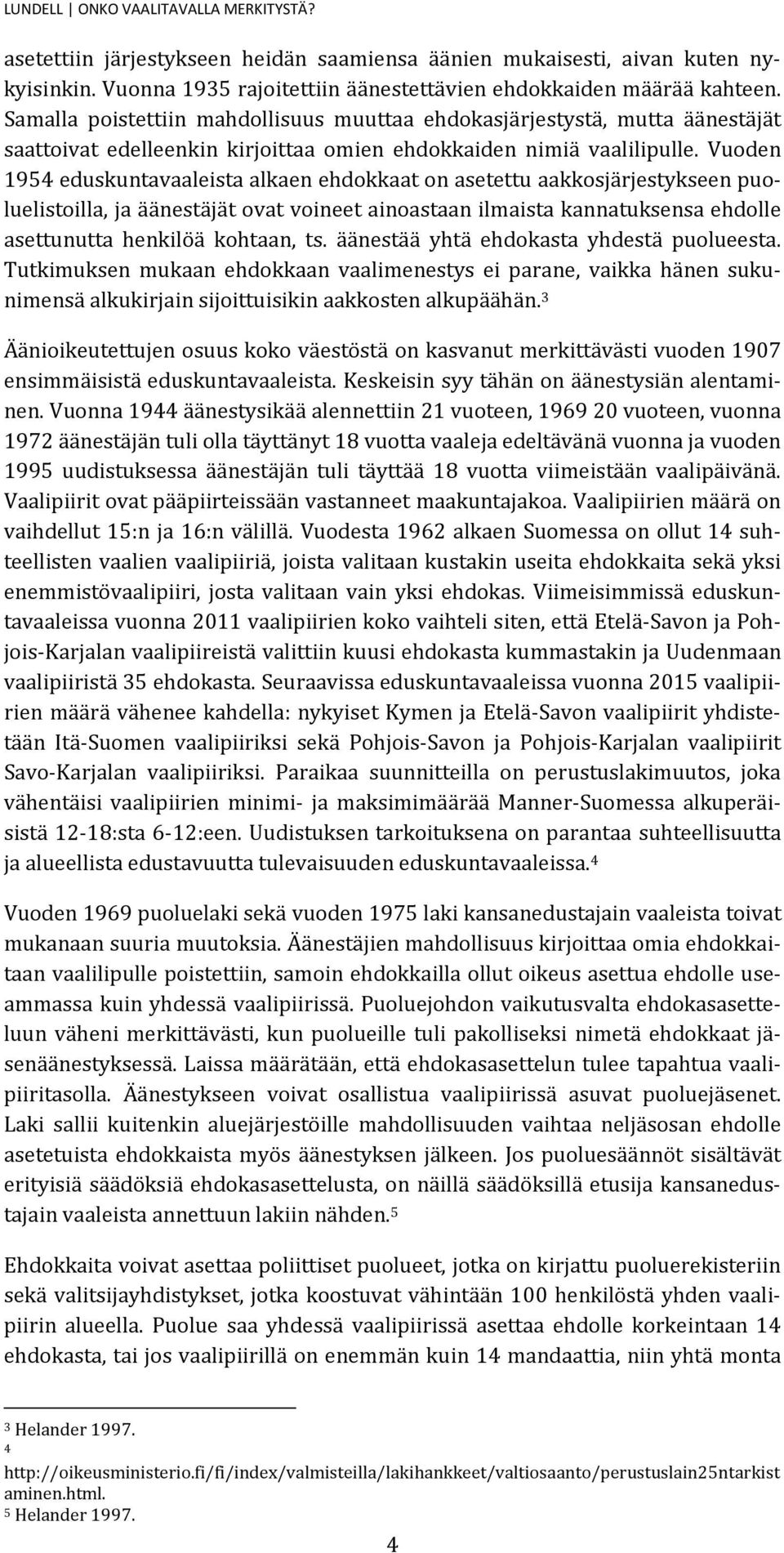 Vuoden 1954 eduskuntavaaleista alkaen ehdokkaat on asetettu aakkosjärjestykseen puoluelistoilla, ja äänestäjät ovat voineet ainoastaan ilmaista kannatuksensa ehdolle asettunutta henkilöä kohtaan, ts.