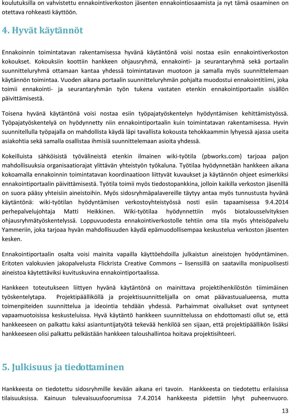 Kokouksiin koottiin hankkeen ohjausryhmä, ennakointi- ja seurantaryhmä sekä portaalin suunnitteluryhmä ottamaan kantaa yhdessä toimintatavan muotoon ja samalla myös suunnittelemaan käytännön