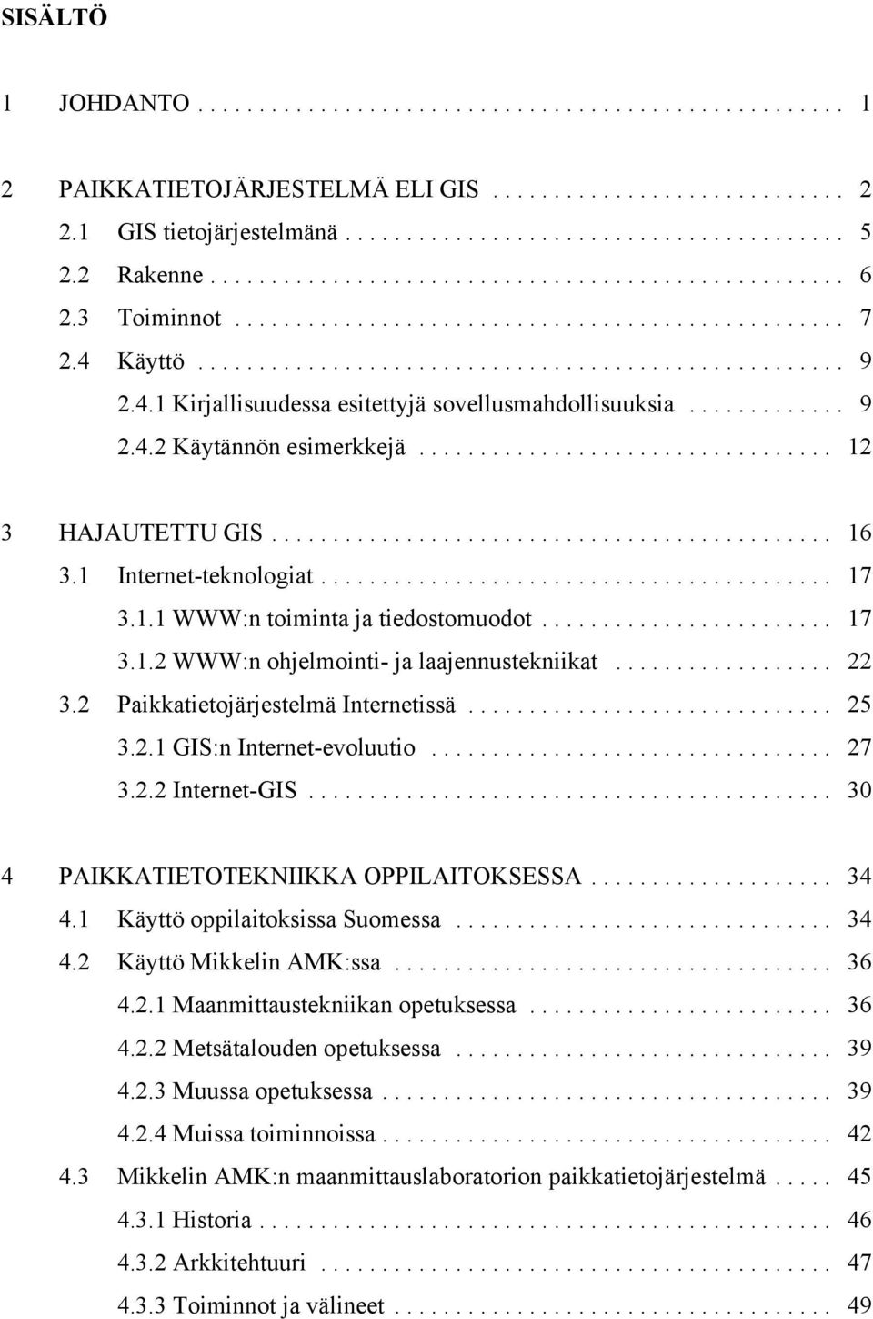 2 Paikkatietojärjestelmä Internetissä... 25 3.2.1 GIS:n Internet-evoluutio... 27 3.2.2 Internet-GIS... 30 4 PAIKKATIETOTEKNIIKKA OPPILAITOKSESSA... 34 4.1 Käyttö oppilaitoksissa Suomessa... 34 4.2 Käyttö Mikkelin AMK:ssa.