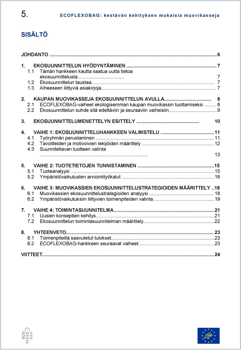 1 ECOFLEXOBAG-vaiheet ekologisemman kaupan muovikassin tuottamiseksi... 8 2.2 Ekosuunnittelun suhde sitä edeltäviin ja seuraaviin vaiheisiin... 9 3. EKOSUUNNITTELUMENETTELYN ESITTELY... 10 4.