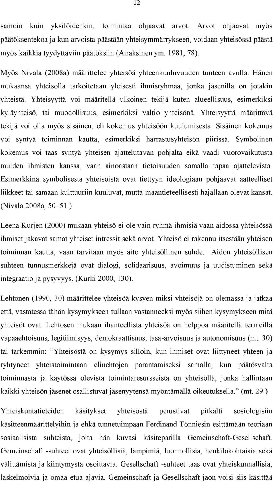 Myös Nivala (2008a) määrittelee yhteisöä yhteenkuuluvuuden tunteen avulla. Hänen mukaansa yhteisöllä tarkoitetaan yleisesti ihmisryhmää, jonka jäsenillä on jotakin yhteistä.