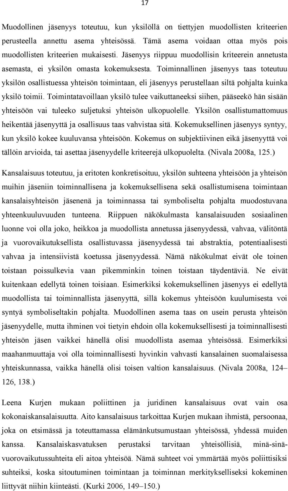 Toiminnallinen jäsenyys taas toteutuu yksilön osallistuessa yhteisön toimintaan, eli jäsenyys perustellaan siltä pohjalta kuinka yksilö toimii.