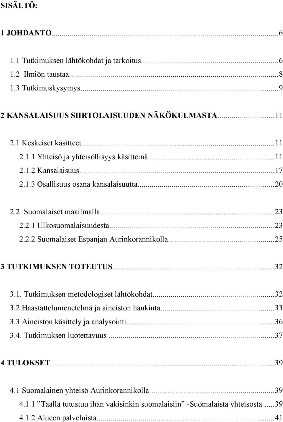 ..25 3 TUTKIMUKSEN TOTEUTUS...32 3.1. Tutkimuksen metodologiset lähtökohdat...32 3.2 Haastattelumenetelmä ja aineiston hankinta...33 3.3 Aineiston käsittely ja analysointi...36 3.4.