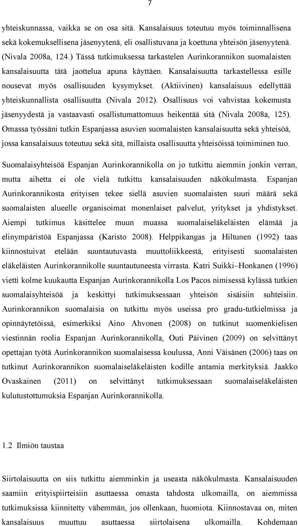 (Aktiivinen) kansalaisuus edellyttää yhteiskunnallista osallisuutta (Nivala 2012). Osallisuus voi vahvistaa kokemusta jäsenyydestä ja vastaavasti osallistumattomuus heikentää sitä (Nivala 2008a, 125).