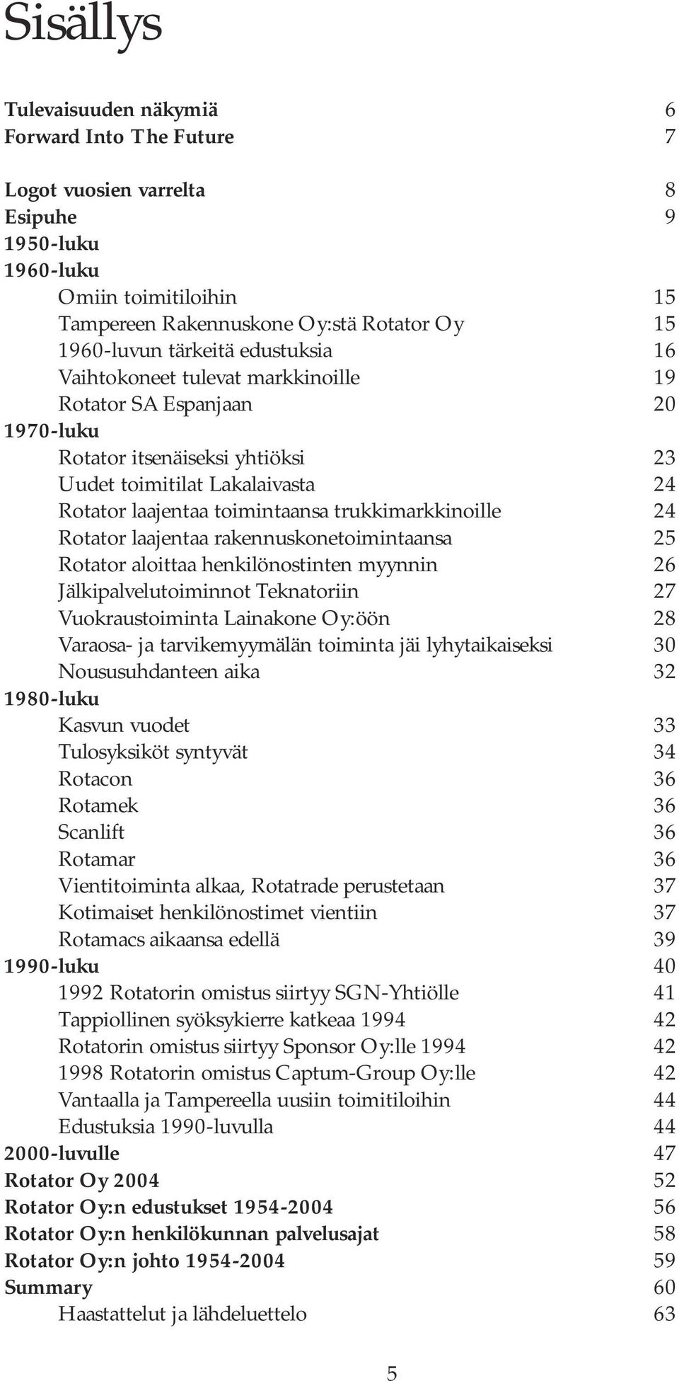 trukkimarkkinoille 24 Rotator laajentaa rakennuskonetoimintaansa 25 Rotator aloittaa henkilönostinten myynnin 26 Jälkipalvelutoiminnot Teknatoriin 27 Vuokraustoiminta Lainakone Oy:öön 28 Varaosa- ja