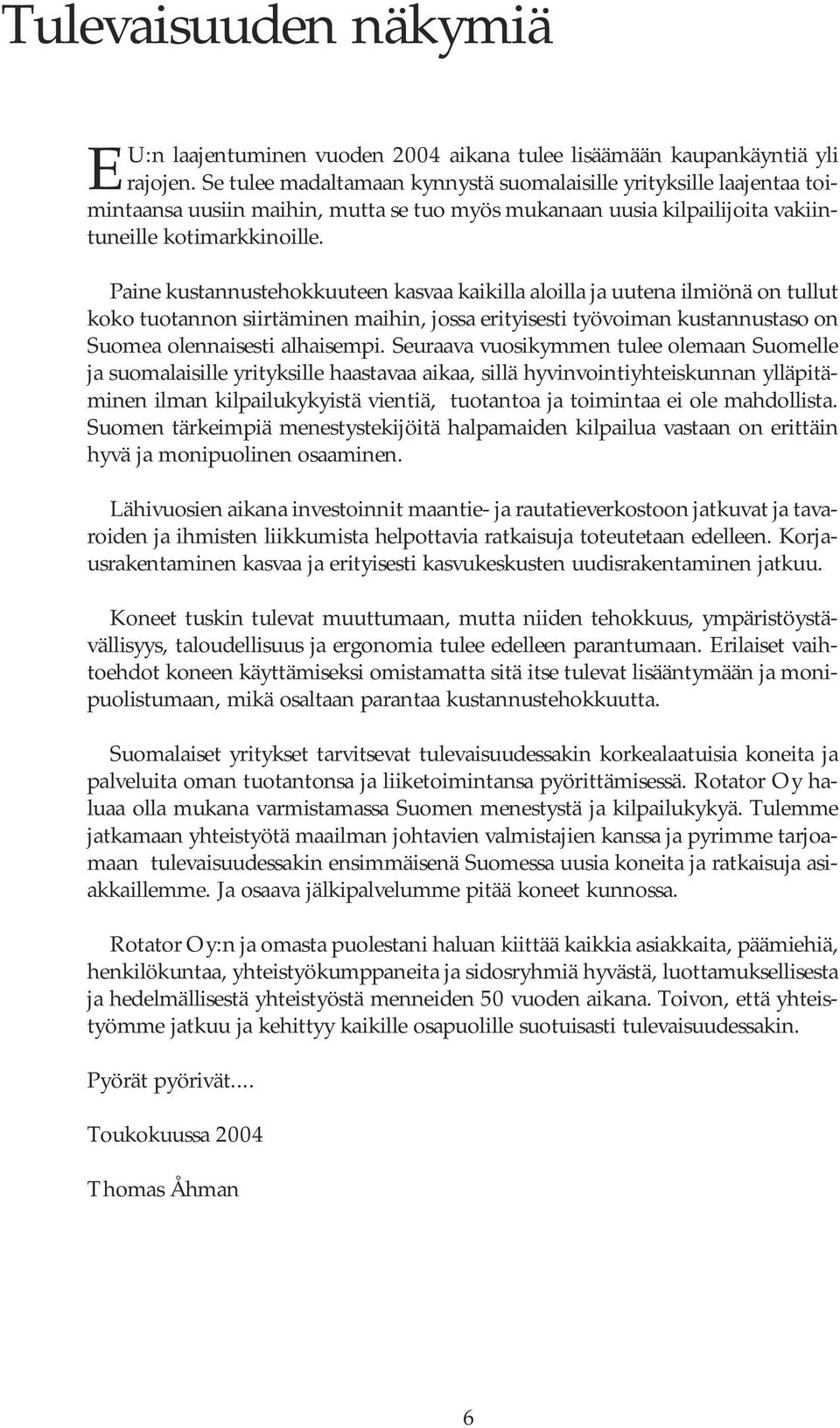 Paine kustannustehokkuuteen kasvaa kaikilla aloilla ja uutena ilmiönä on tullut koko tuotannon siirtäminen maihin, jossa erityisesti työvoiman kustannustaso on Suomea olennaisesti alhaisempi.