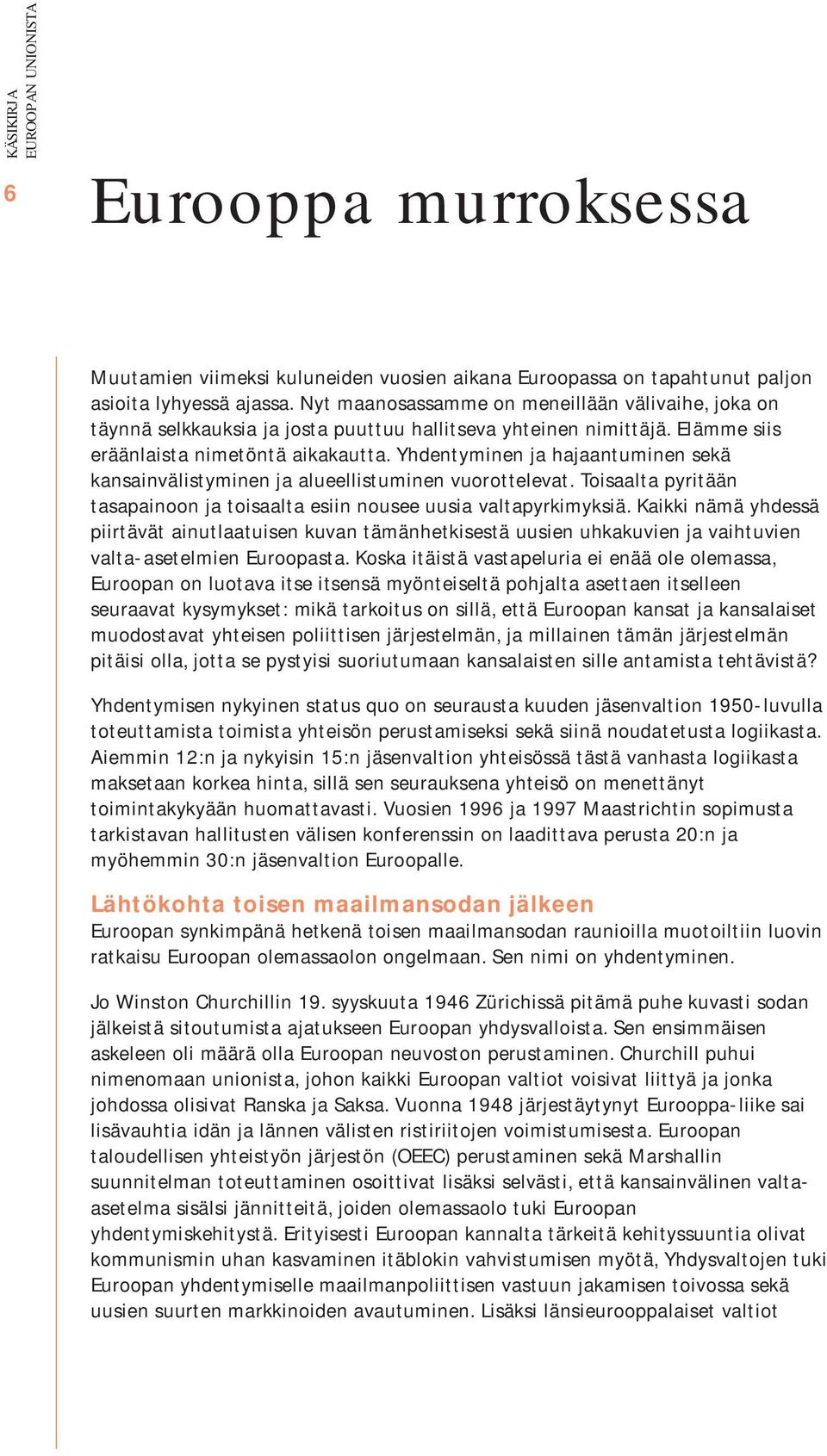 Yhdentyminen ja hajaantuminen sekä kansainvälistyminen ja alueellistuminen vuorottelevat. Toisaalta pyritään tasapainoon ja toisaalta esiin nousee uusia valtapyrkimyksiä.