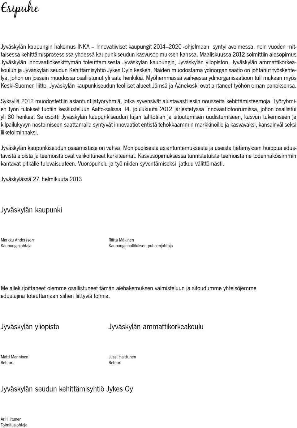 Näiden muodostama ydinorganisaatio on johtanut työskentelyä, johon on jossain muodossa osallistunut yli sata henkilöä. Myöhemmässä vaiheessa ydinorganisaatioon tuli mukaan myös Keski-Suomen liitto.