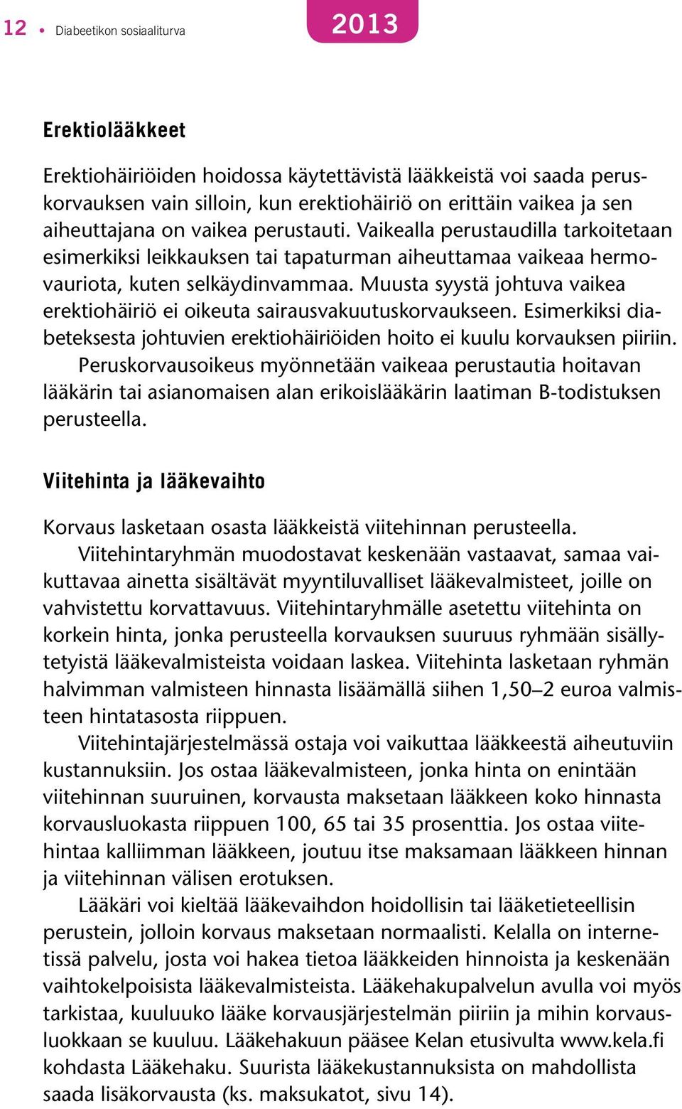 Muusta syystä johtuva vaikea erektiohäiriö ei oikeuta sairausvakuutuskorvaukseen. Esimerkiksi diabeteksesta johtuvien erektiohäiriöiden hoito ei kuulu korvauksen piiriin.