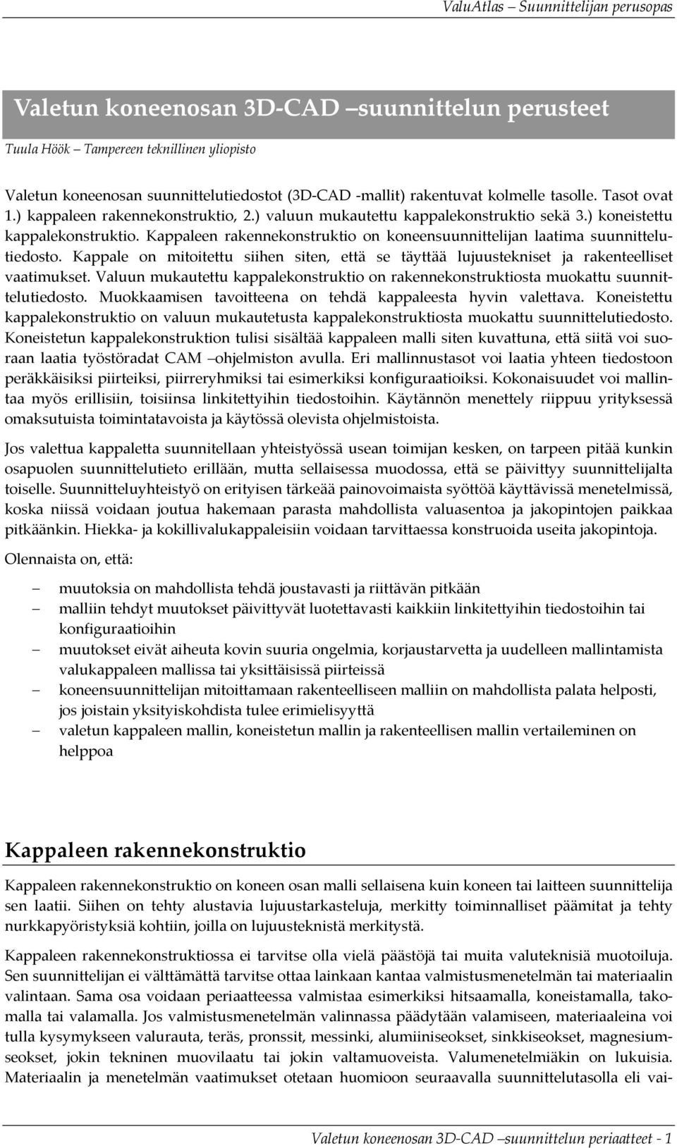 Kappale on mitoitettu siihen siten, että se täyttää lujuustekniset ja rakenteelliset vaatimukset. Valuun mukautettu kappalekonstruktio on rakennekonstruktiosta muokattu suunnittelutiedosto.