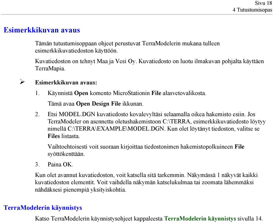 DGN kuvatiedosto kovalevyltäsi selaamalla oikea hakemisto esiin. Jos TerraModeler on asennettu oletushakemistoon C:\TERRA, esimerkkikuvatiedosto löytyy nimellä C:\TERRA\EXAMPLE\MODEL.DGN. Kun olet löytänyt tiedoston, valitse se Files listasta.