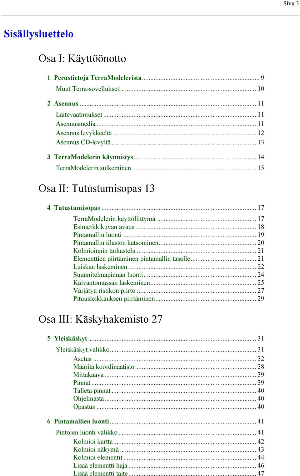 .. 17 Esimerkkikuvan avaus... 18 Pintamallin luonti... 19 Pintamallin tilaston katsominen... 20 Kolmioinnin tarkastelu... 21 Elementtien piirtäminen pintamallin tasolle... 21 Luiskan laskeminen.