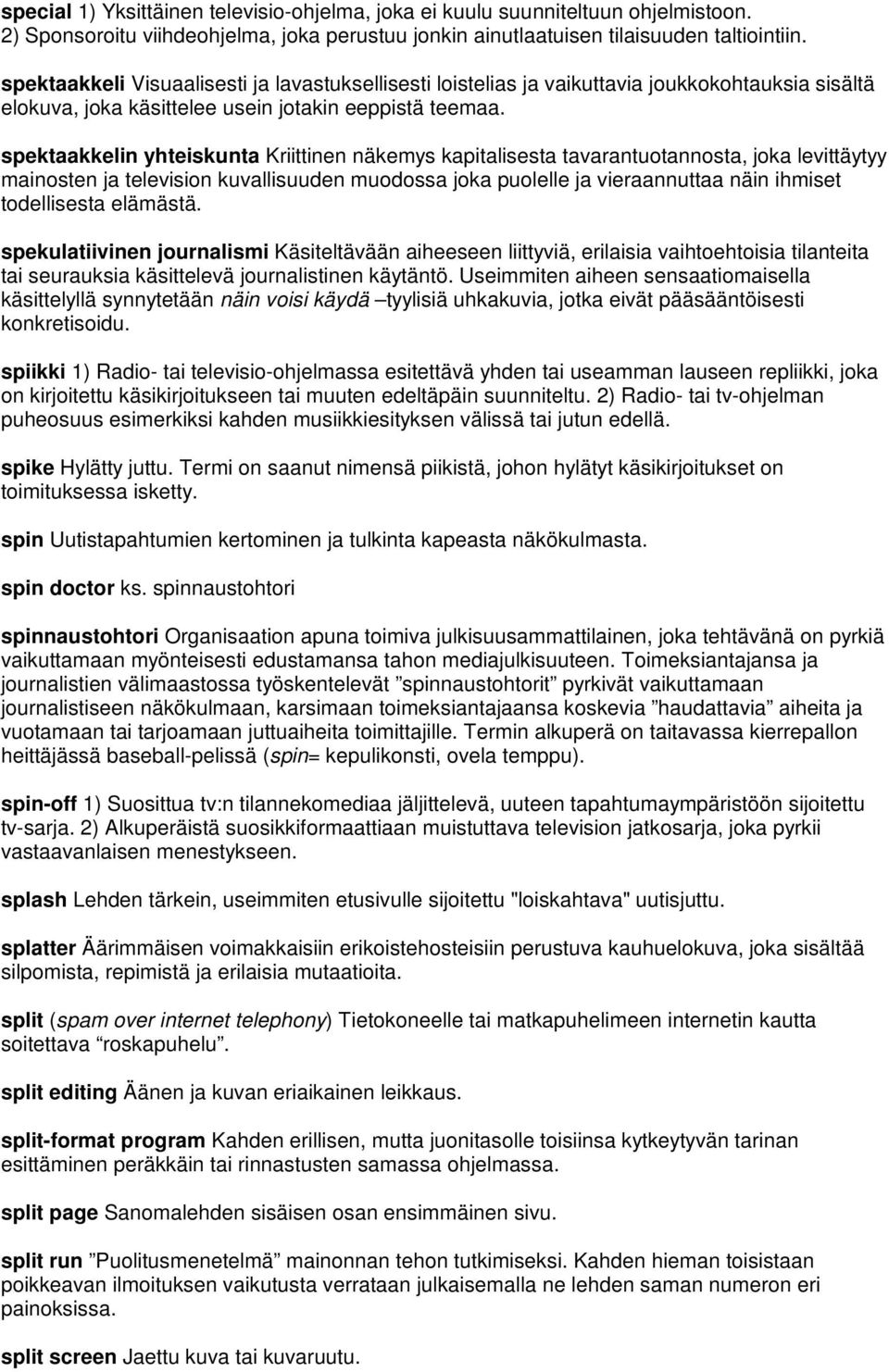 spektaakkelin yhteiskunta Kriittinen näkemys kapitalisesta tavarantuotannosta, joka levittäytyy mainosten ja television kuvallisuuden muodossa joka puolelle ja vieraannuttaa näin ihmiset todellisesta