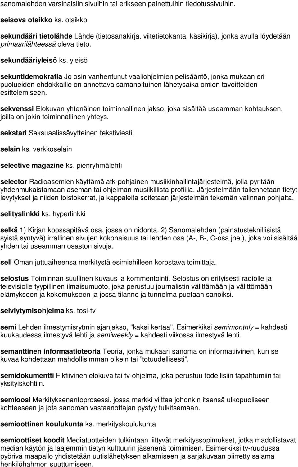 yleisö sekuntidemokratia Jo osin vanhentunut vaaliohjelmien pelisääntö, jonka mukaan eri puolueiden ehdokkaille on annettava samanpituinen lähetysaika omien tavoitteiden esittelemiseen.