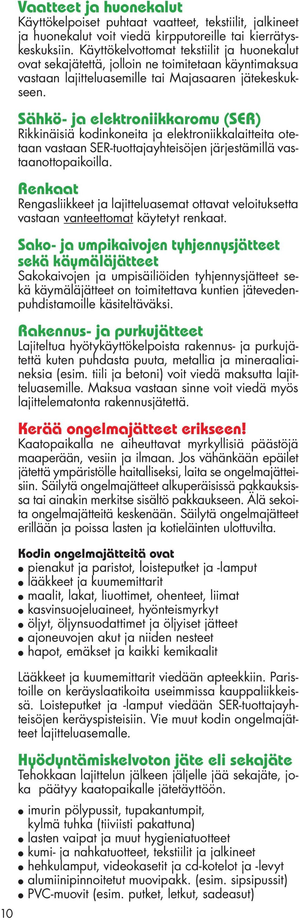 Sähkö- ja elektroniikkaromu (SER) Rikkinäisiä kodinkoneita ja elektroniikkalaitteita otetaan vastaan SER-tuottajayhteisöjen järjestämillä vastaanottopaikoilla.