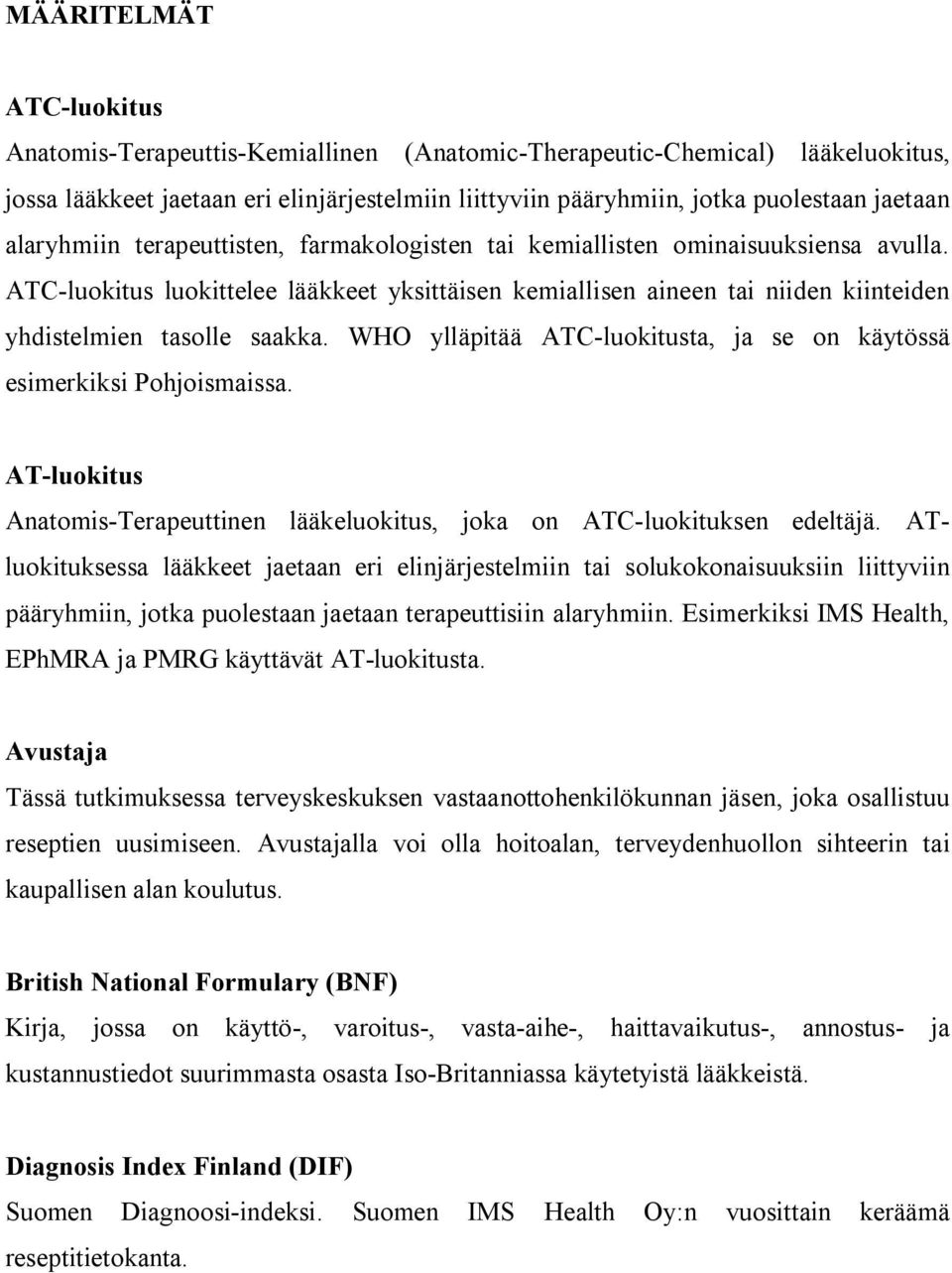 WHO ylläpitää ATC luokitusta, ja se on käytössä esimerkiksi Pohjoismaissa. AT luokitus Anatomis Terapeuttinen lääkeluokitus, joka on ATC luokituksen edeltäjä.