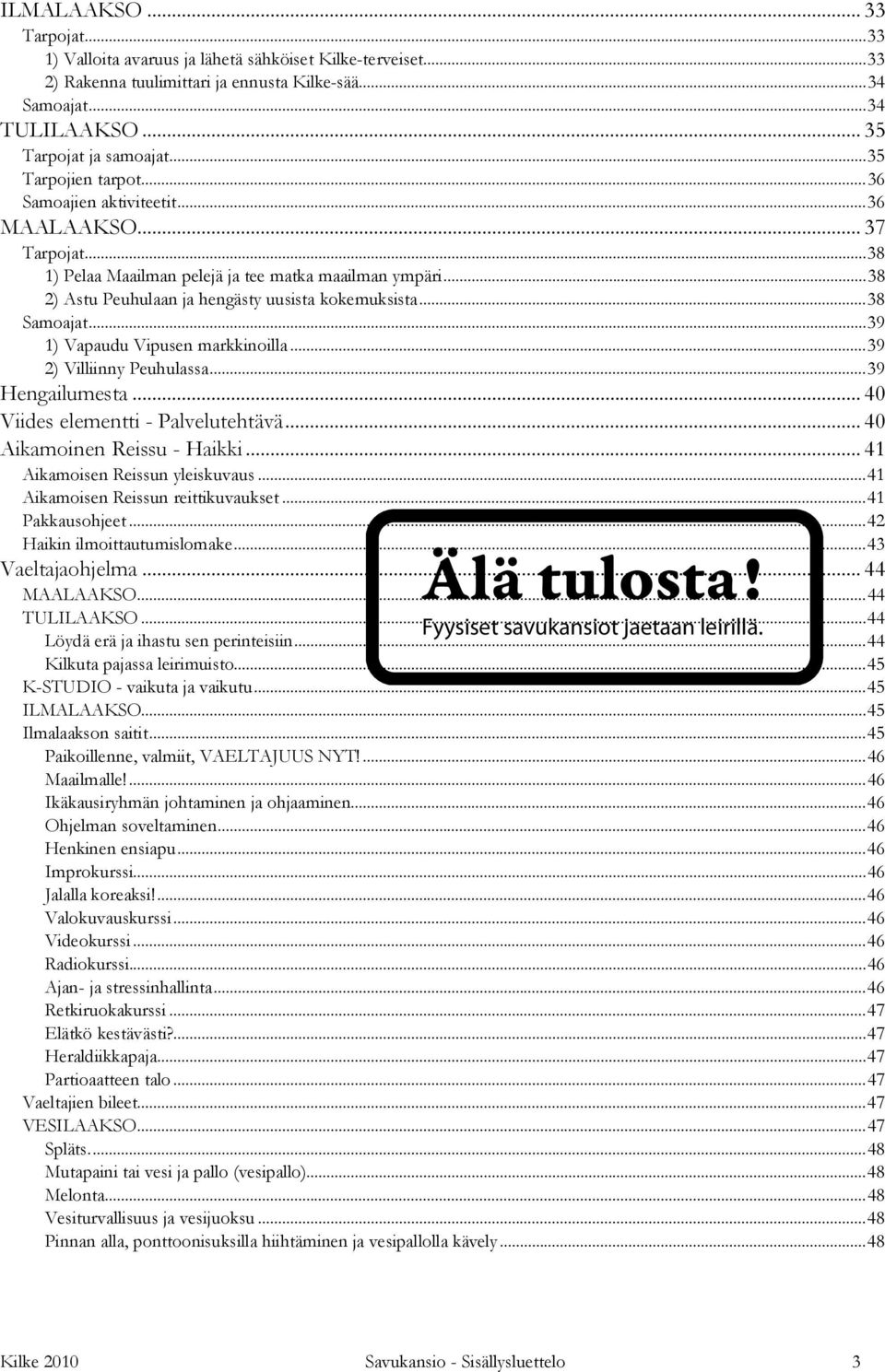 ..38 Samoajat...39 1) Vapaudu Vipusen markkinoilla...39 2) Villiinny Peuhulassa...39 Hengailumesta... 40 Viides elementti - Palvelutehtävä... 40 Aikamoinen Reissu - Haikki.