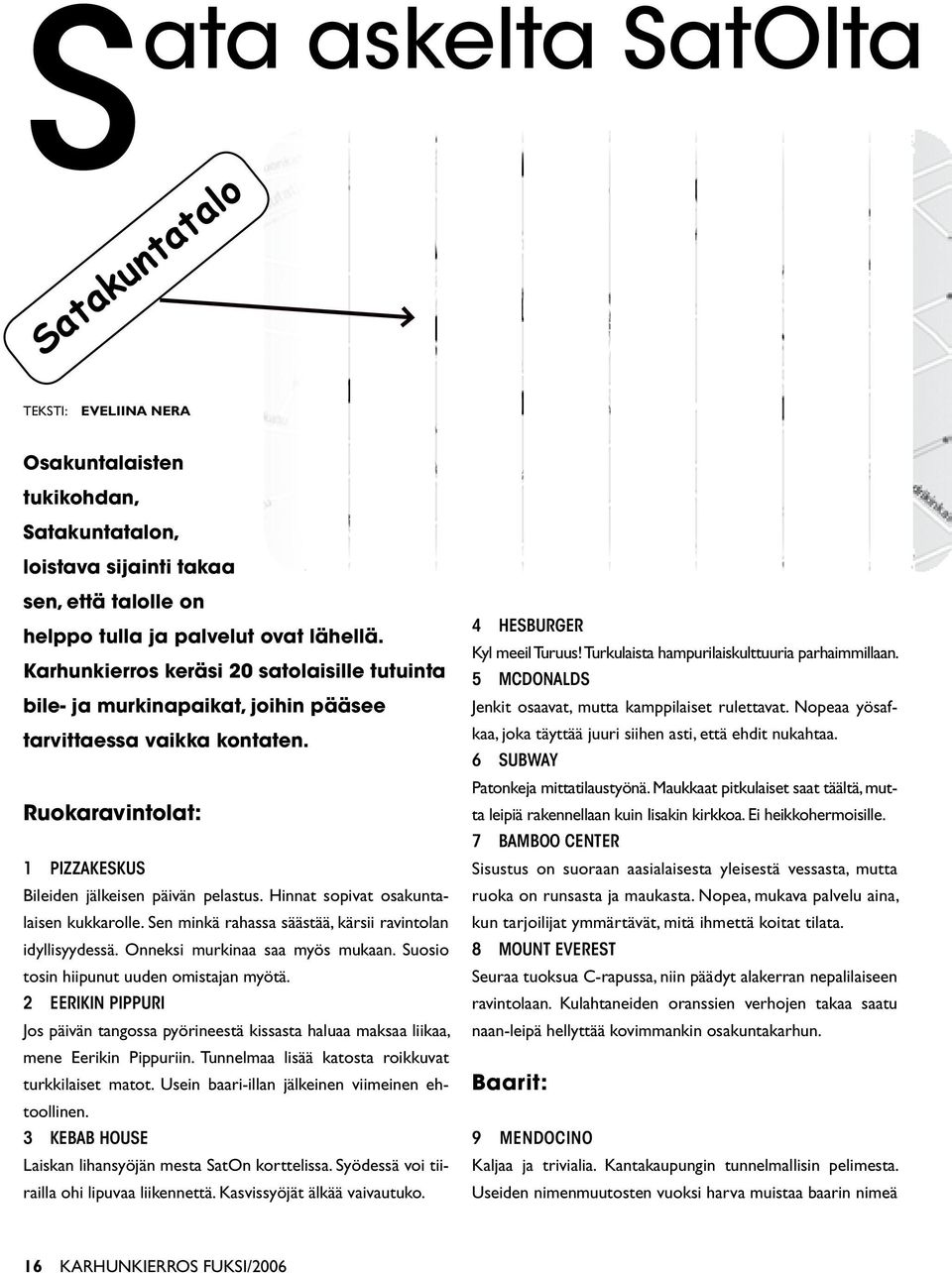 Hinnat sopivat osakuntalaisen kukkarolle. Sen minkä rahassa säästää, kärsii ravintolan idyllisyydessä. Onneksi murkinaa saa myös mukaan. Suosio tosin hiipunut uuden omistajan myötä.