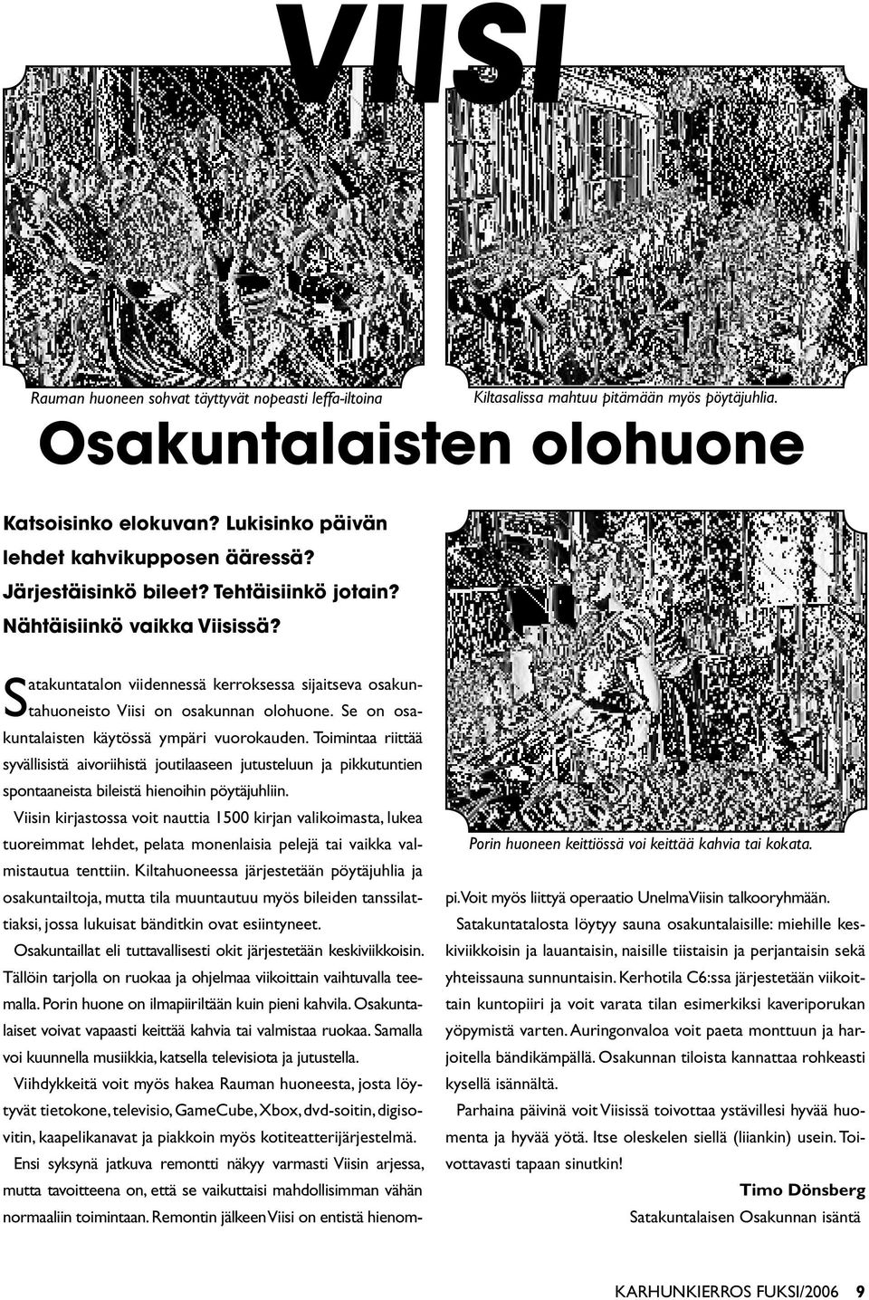 Satakuntatalon viidennessä kerroksessa sijaitseva osakuntahuoneisto Viisi on osakunnan olohuone. Se on osakuntalaisten käytössä ympäri vuorokauden.