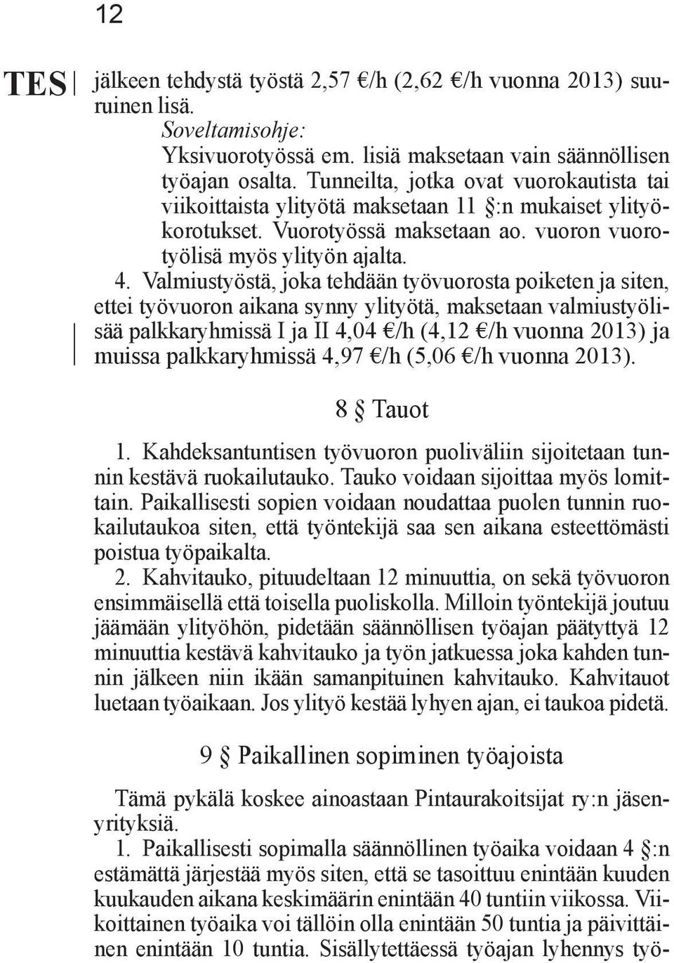 Valmiustyöstä, joka tehdään työvuorosta poiketen ja siten, ettei työvuoron aikana synny ylityötä, maksetaan valmiustyölisää palkkaryhmissä I ja II 4,04 /h (4,12 /h vuonna 2013) ja muissa