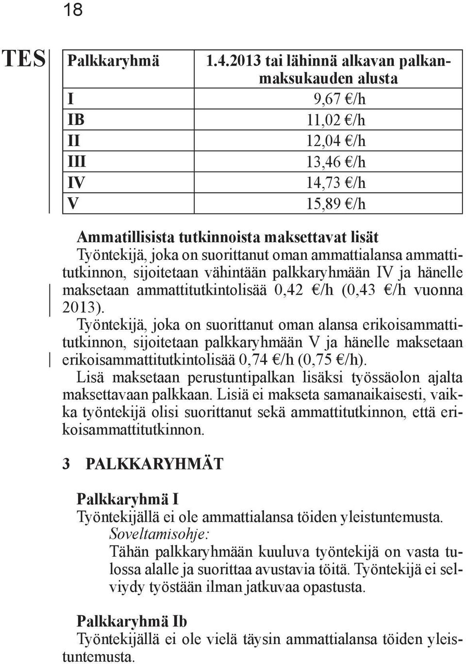 oman ammattialansa ammattitutkinnon, sijoitetaan vähintään palkkaryhmään IV ja hänelle maksetaan ammattitutkintolisää 0,42 /h (0,43 /h vuonna 2013).