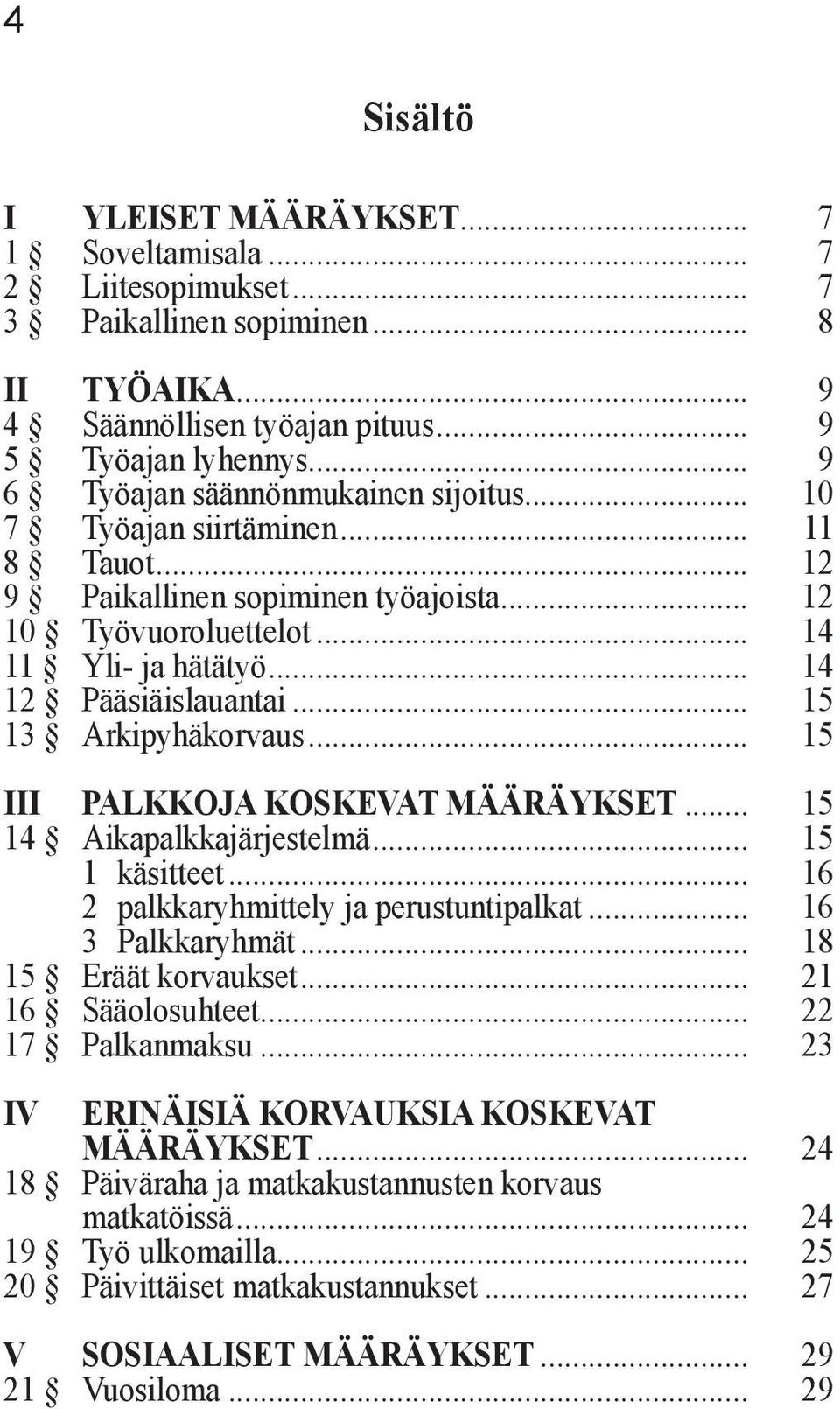 .. 15 13 Arkipyhäkorvaus... 15 III PALKKOJA KOSKEVAT MÄÄRÄYKSET... 15 14 Aikapalkkajärjestelmä... 15 1 käsitteet... 16 2 palkkaryhmittely ja perustuntipalkat... 16 3 Palkkaryhmät.