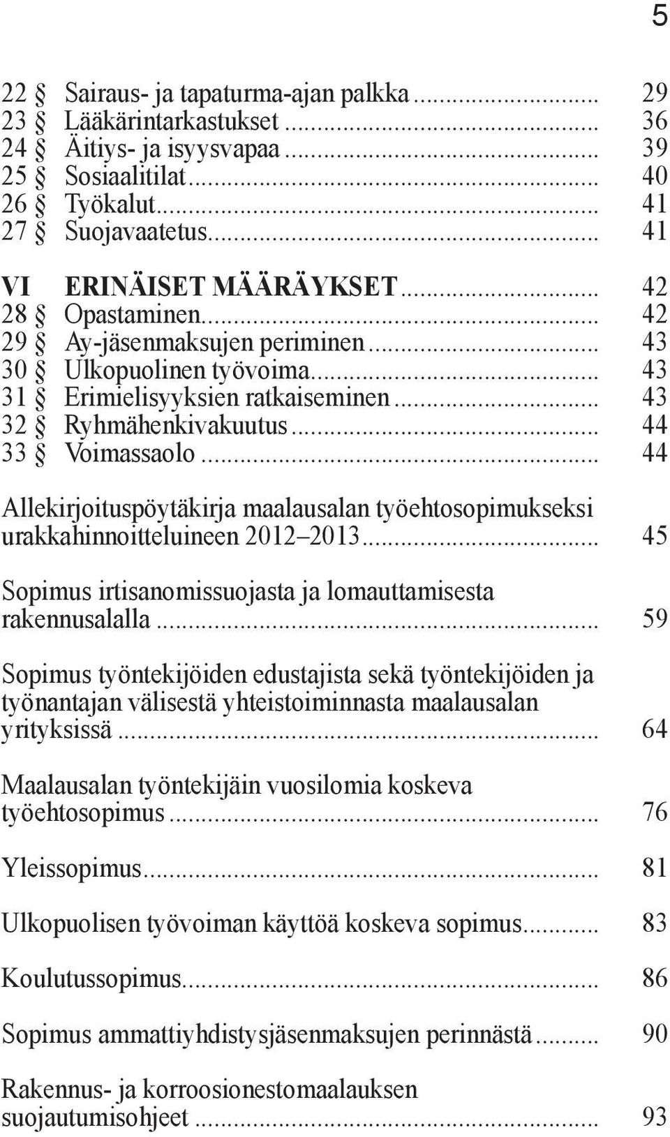 .. 44 Allekirjoituspöytäkirja maalausalan työehtosopimukseksi urakkahinnoitteluineen 2012 2013... 45 Sopimus irtisanomissuojasta ja lomauttamisesta rakennusalalla.