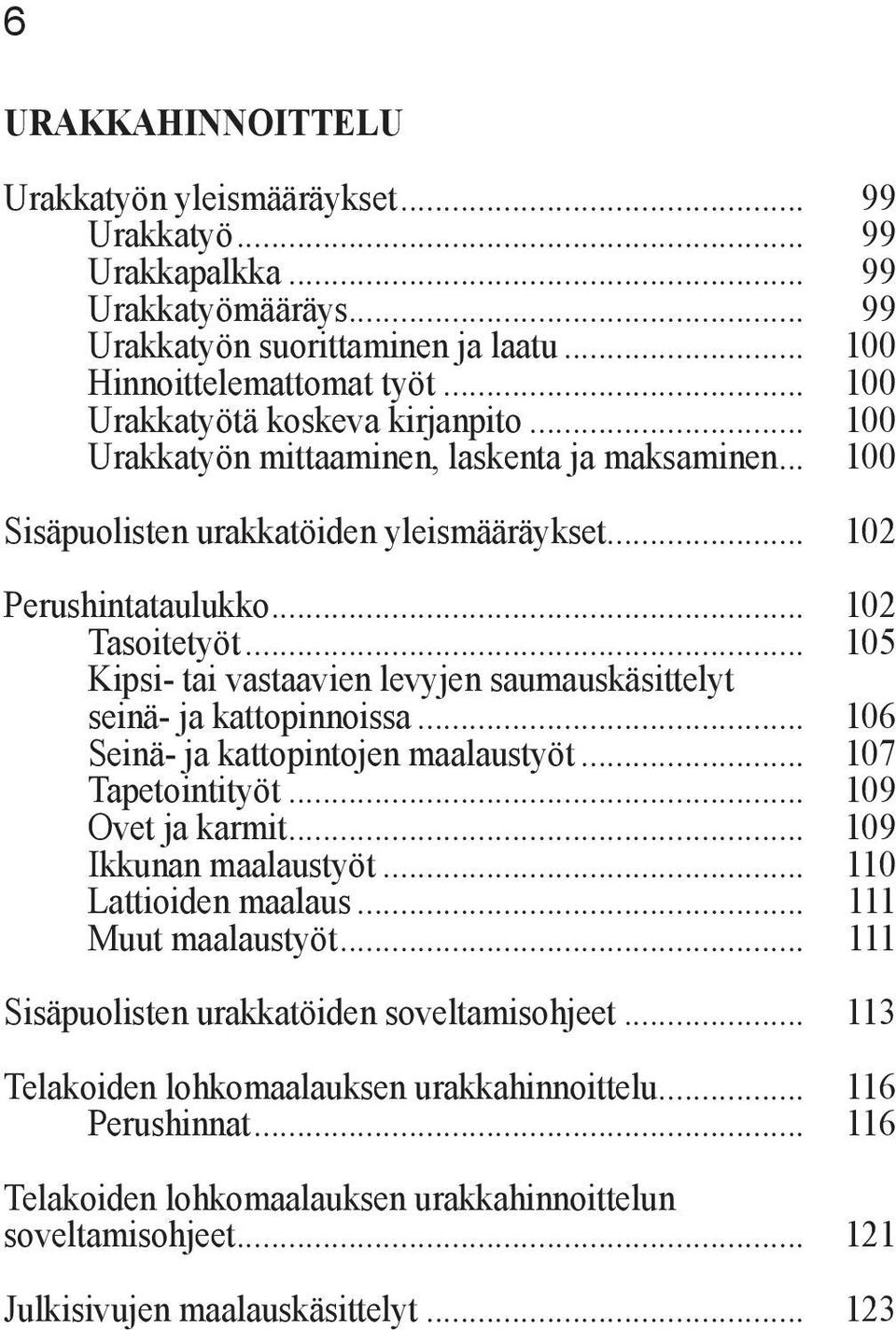 .. 105 Kipsi- tai vastaavien levyjen saumauskäsittelyt seinä- ja kattopinnoissa... 106 Seinä- ja kattopintojen maalaustyöt... 107 Tapetointityöt... 109 Ovet ja karmit... 109 Ikkunan maalaustyöt.