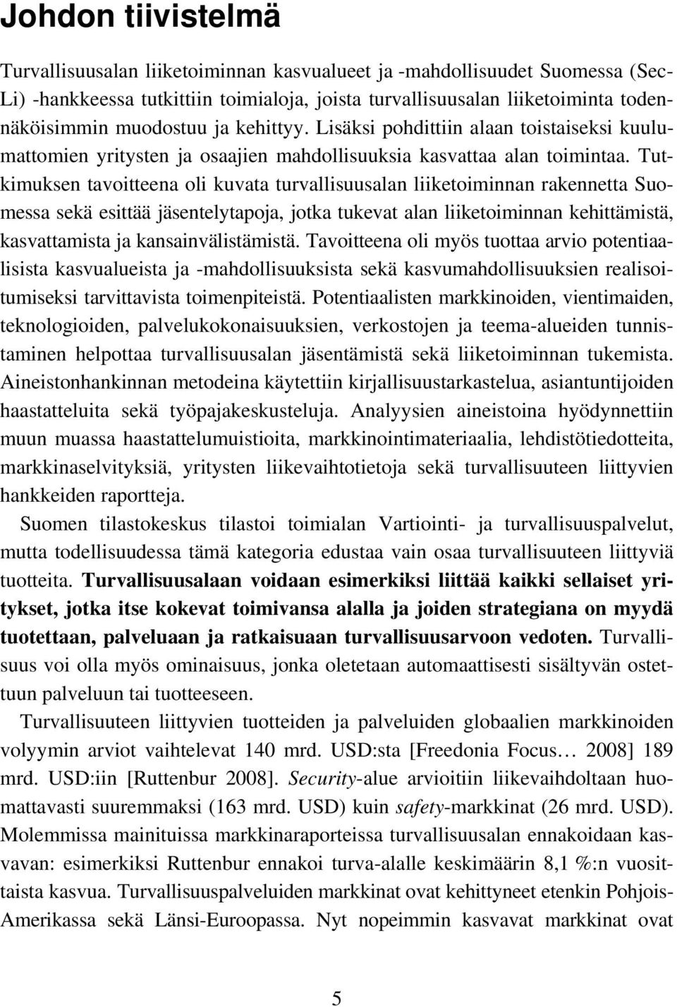 Tutkimuksen tavoitteena oli kuvata turvallisuusalan liiketoiminnan rakennetta Suomessa sekä esittää jäsentelytapoja, jotka tukevat alan liiketoiminnan kehittämistä, kasvattamista ja