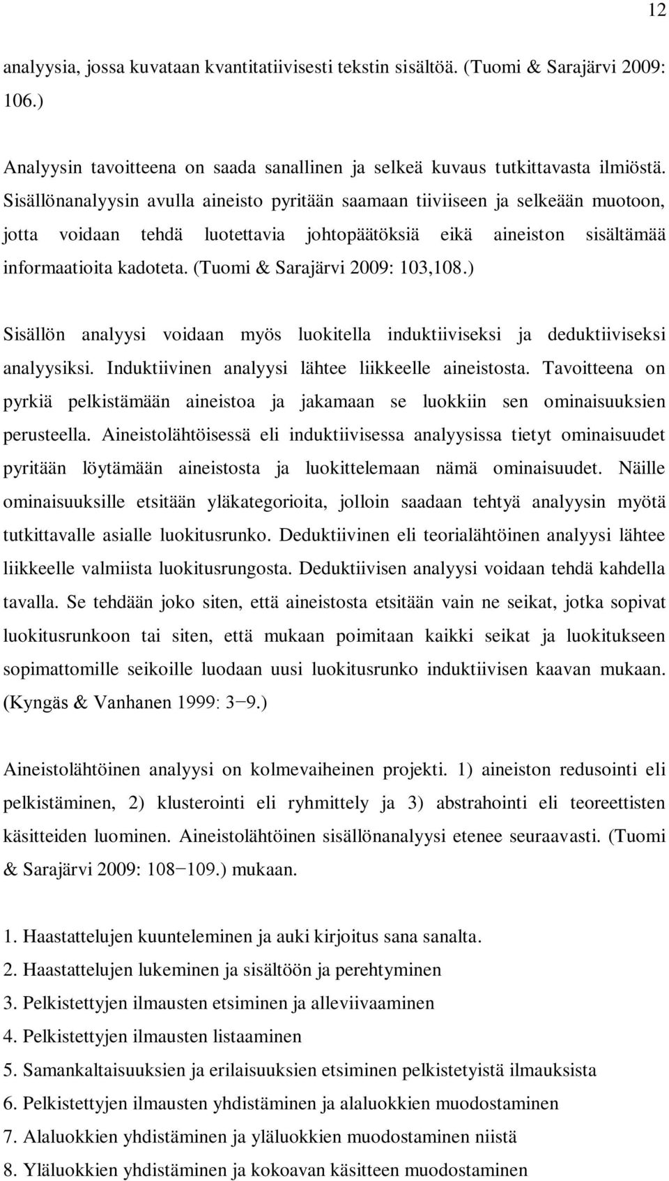 (Tuomi & Sarajärvi 2009: 103,108.) Sisällön analyysi voidaan myös luokitella induktiiviseksi ja deduktiiviseksi analyysiksi. Induktiivinen analyysi lähtee liikkeelle aineistosta.