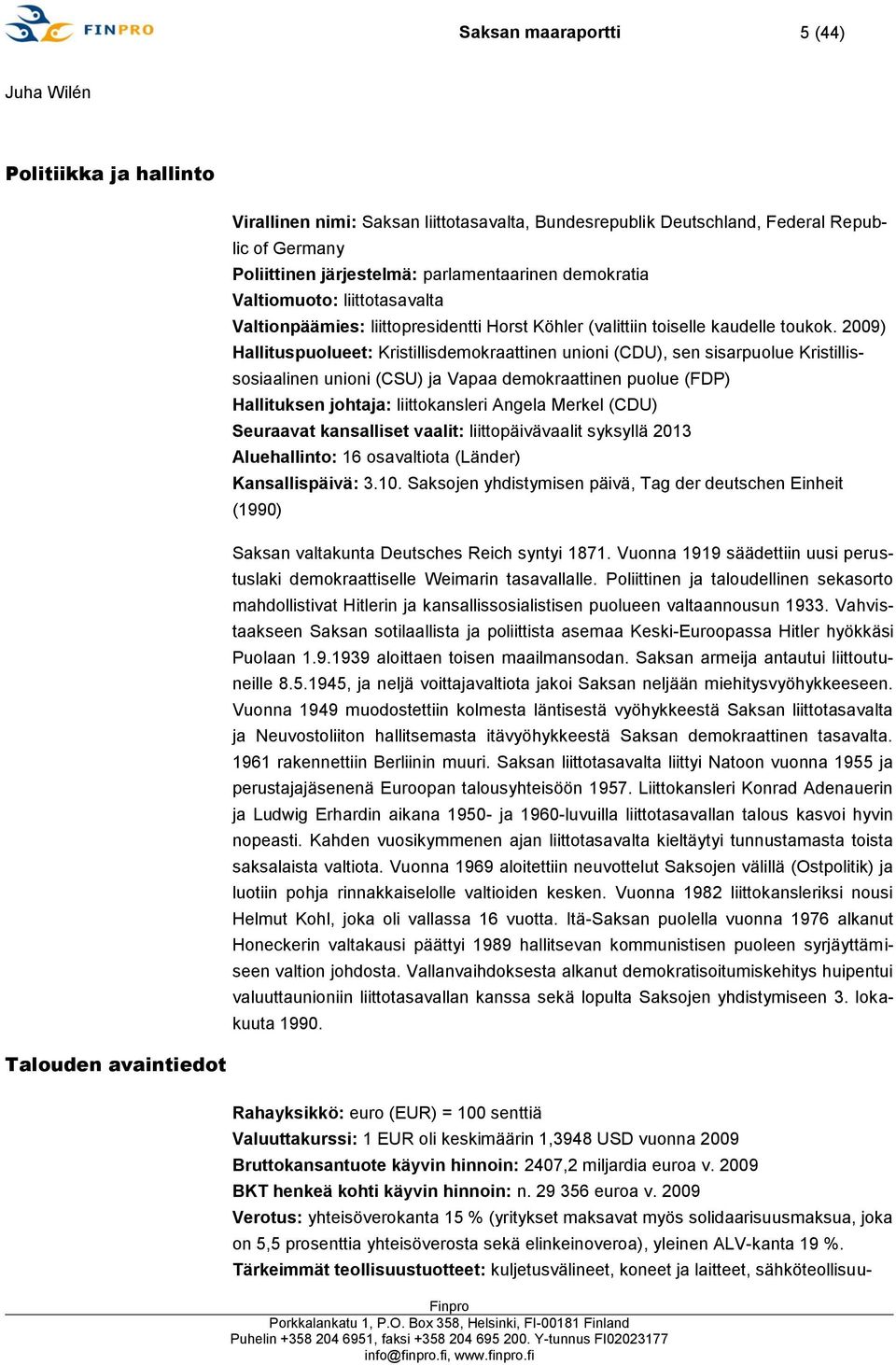 2009) Hallituspuolueet: Kristillisdemokraattinen unioni (CDU), sen sisarpuolue Kristillissosiaalinen unioni (CSU) ja Vapaa demokraattinen puolue (FDP) Hallituksen johtaja: liittokansleri Angela