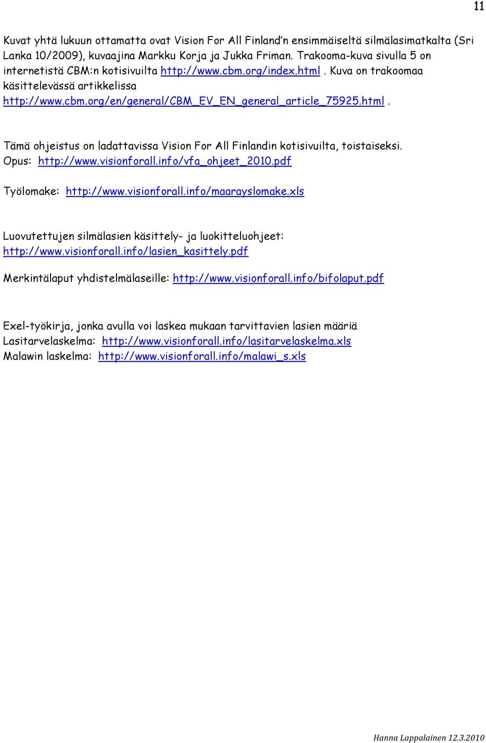 html. Tämä ohjeistus on ladattavissa Vision For All Finlandin kotisivuilta, toistaiseksi. Opus: http://www.visionforall.info/vfa_ohjeet_2010.pdf Työlomake: http://www.visionforall.info/maarayslomake.