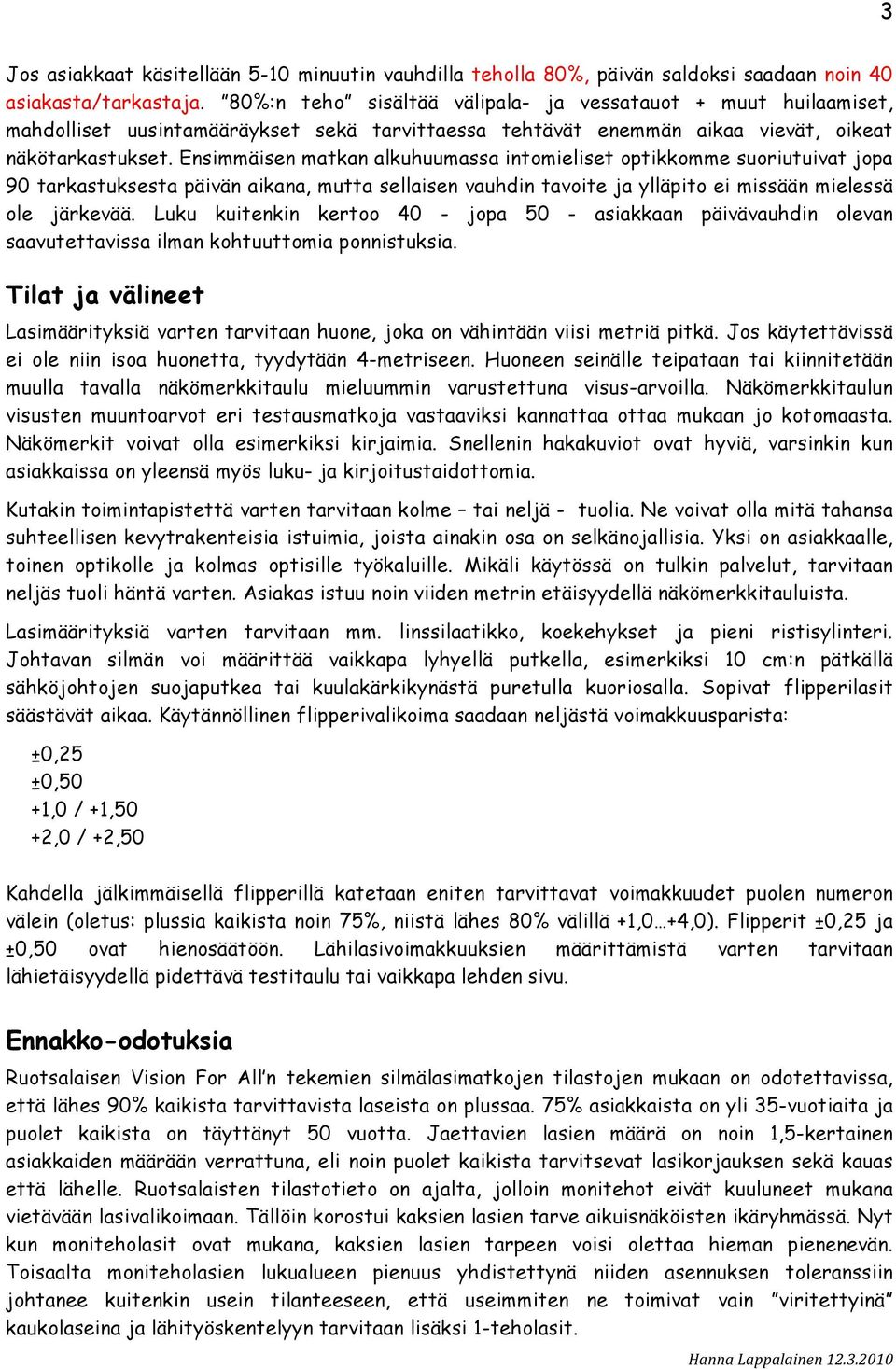 Ensimmäisen matkan alkuhuumassa intomieliset optikkomme suoriutuivat jopa 90 tarkastuksesta päivän aikana, mutta sellaisen vauhdin tavoite ja ylläpito ei missään mielessä ole järkevää.