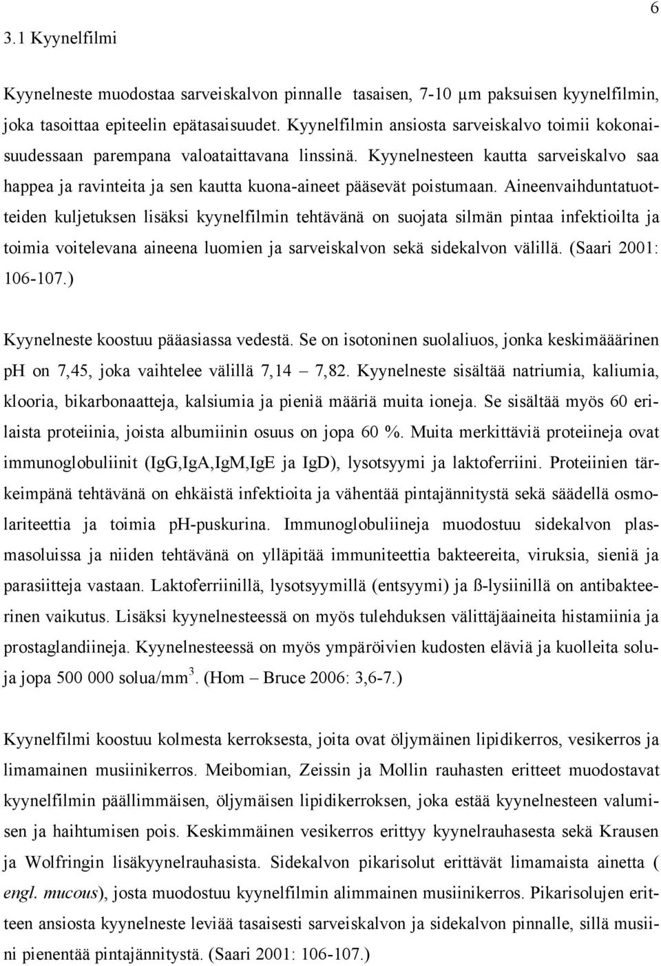 Kyynelnesteen kautta sarveiskalvo saa happea ja ravinteita ja sen kautta kuona-aineet pääsevät poistumaan.