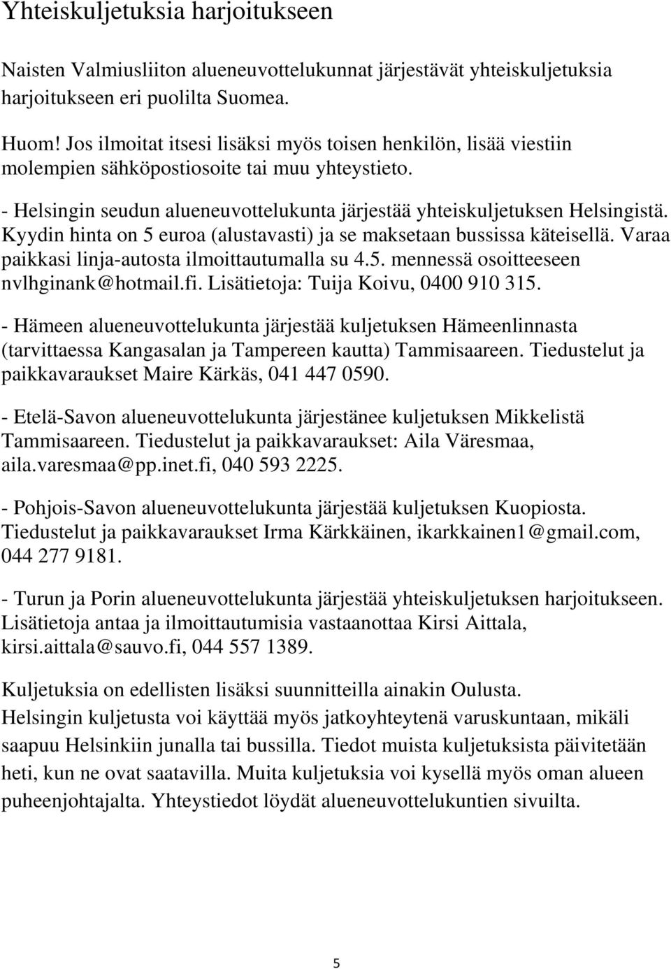 Kyydin hinta on 5 euroa (alustavasti) ja se maksetaan bussissa käteisellä. Varaa paikkasi linja-autosta ilmoittautumalla su 4.5. mennessä osoitteeseen nvlhginank@hotmail.fi.