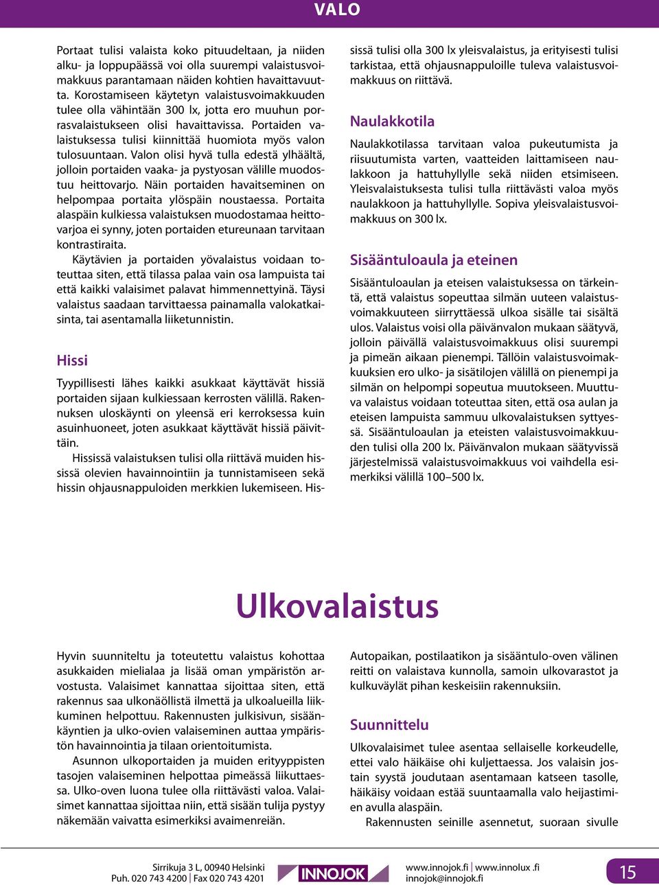 Portaiden valaistuksessa tulisi kiinnittää huomiota myös valon tulosuuntaan. Valon olisi hyvä tulla edestä ylhäältä, jolloin portaiden vaaka- ja pystyosan välille muodostuu heittovarjo.