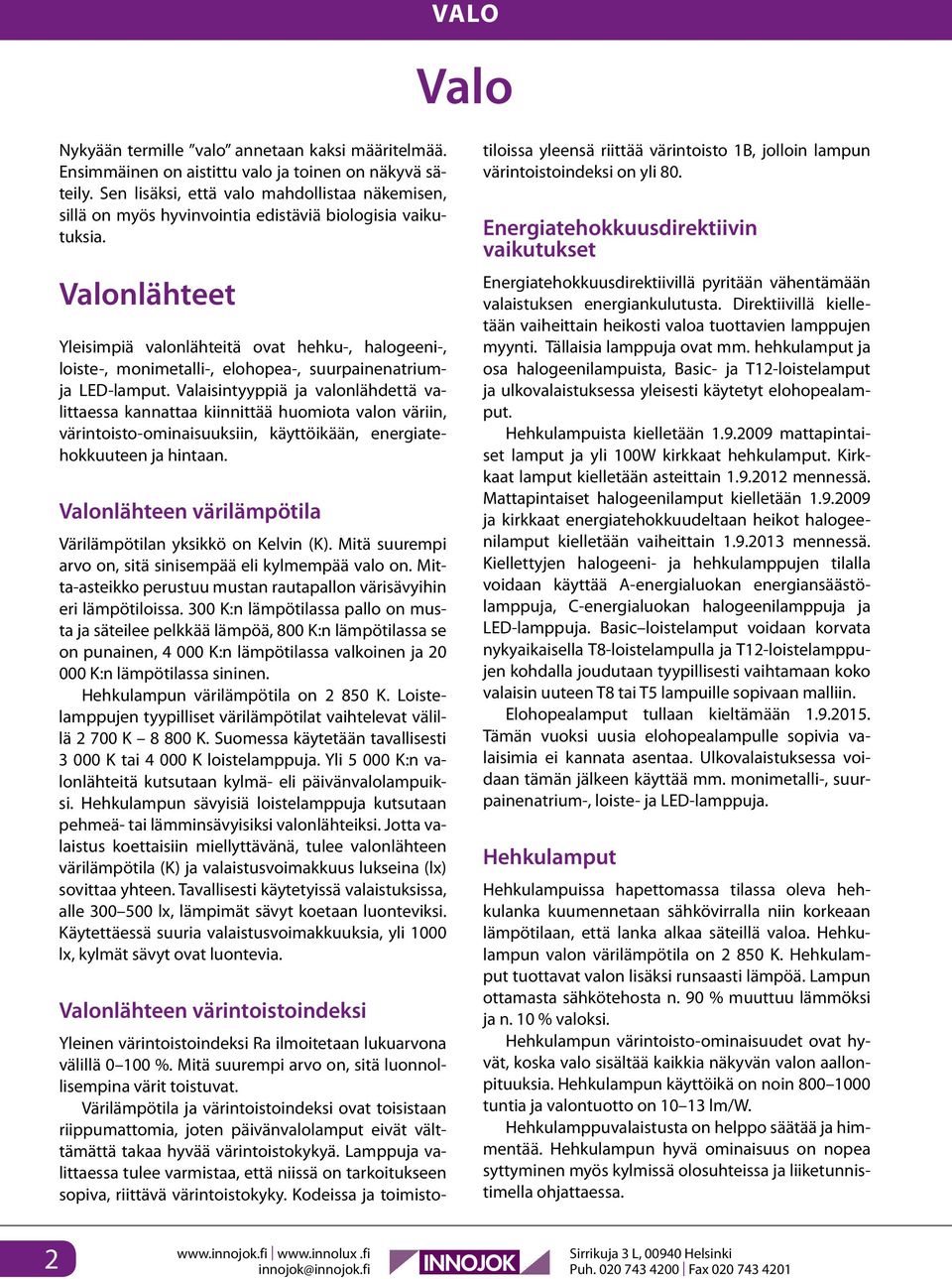 Valonlähteet Yleisimpiä valonlähteitä ovat hehku-, halogeeni-, loiste-, monimetalli-, elohopea-, suurpainenatriumja LED-lamput.