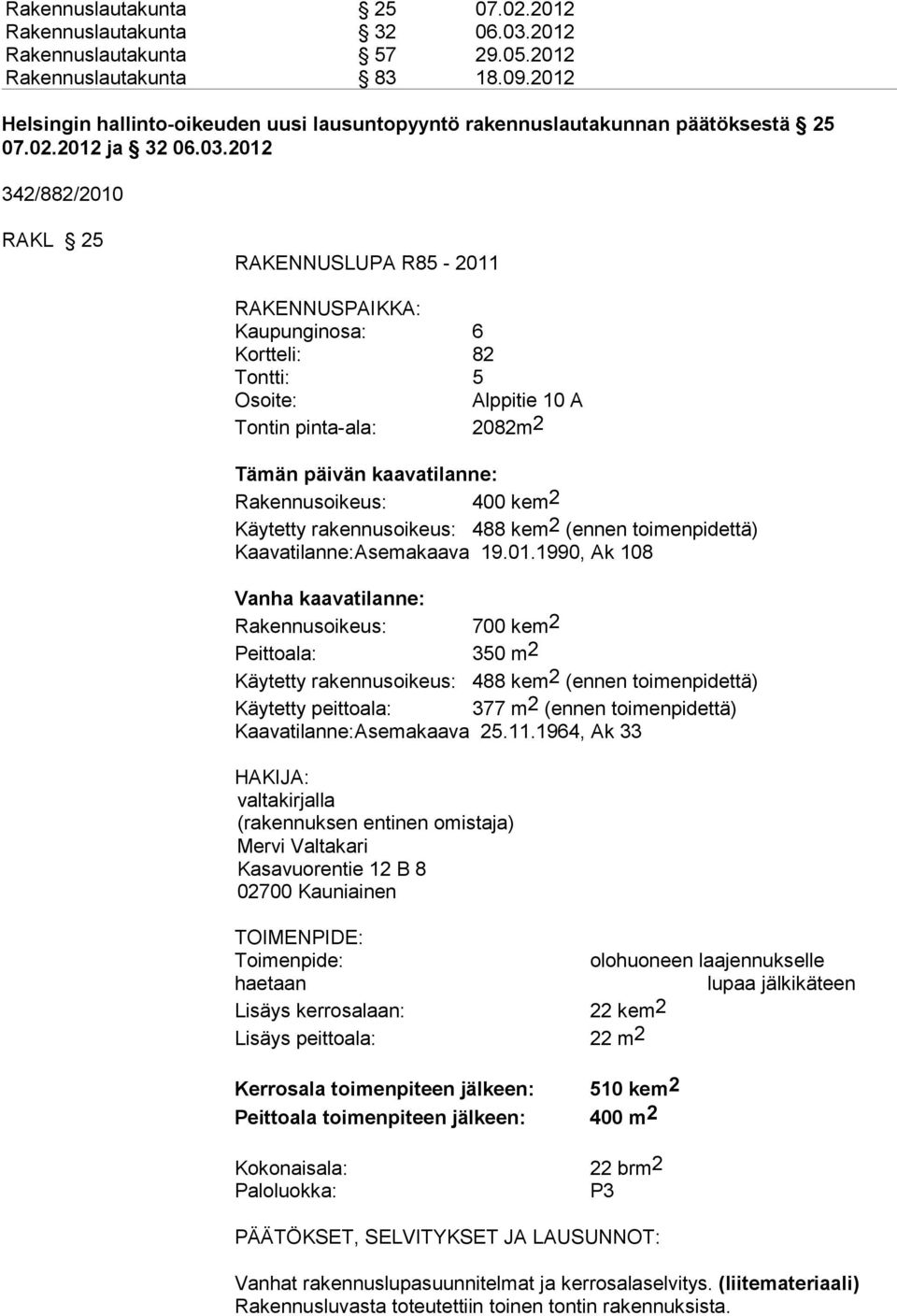 2012 342/882/2010 RAKL 25 RAKENNUSLUPA R85-2011 RAKENNUSPAIKKA: Kaupunginosa: 6 Kortteli: 82 Tontti: 5 Osoite: Alppitie 10 A Tontin pinta-ala: 2082m2 Tämän päivän kaavatilanne: Rakennusoikeus: 400