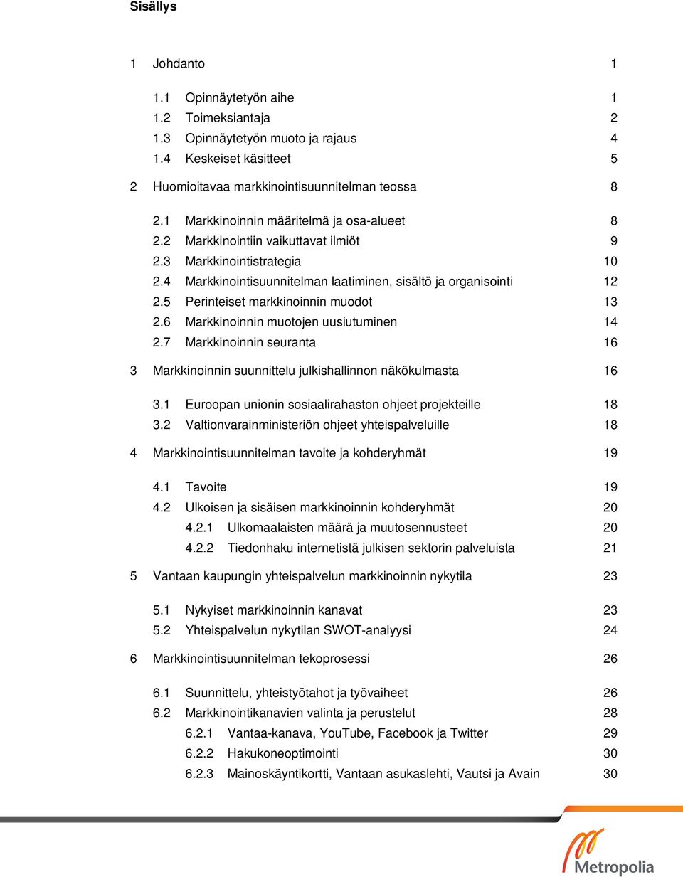 5 Perinteiset markkinoinnin muodot 13 2.6 Markkinoinnin muotojen uusiutuminen 14 2.7 Markkinoinnin seuranta 16 3 Markkinoinnin suunnittelu julkishallinnon näkökulmasta 16 3.