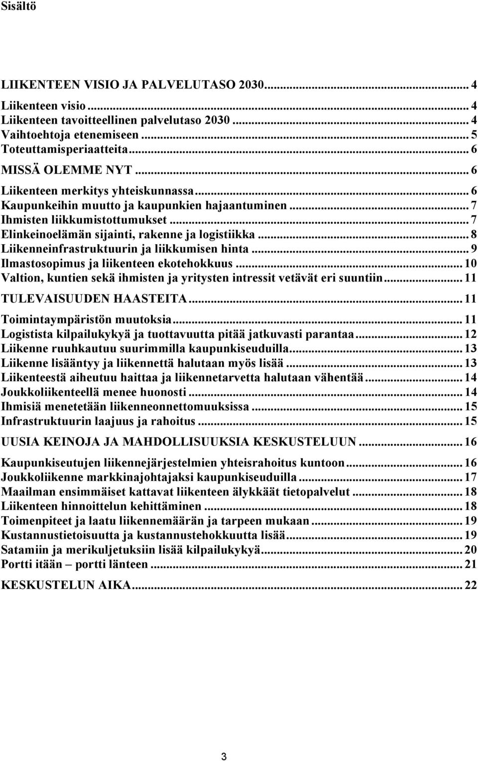 .. 8 Liikenneinfrastruktuurin ja liikkumisen hinta... 9 Ilmastosopimus ja liikenteen ekotehokkuus... 10 Valtion, kuntien sekä ihmisten ja yritysten intressit vetävät eri suuntiin.