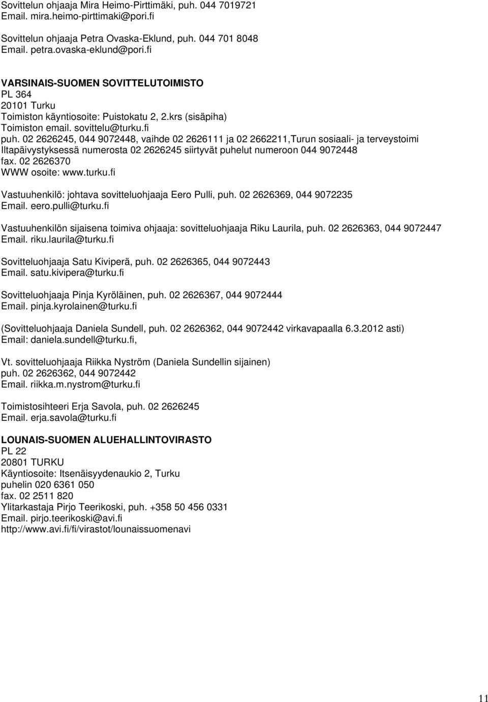 02 2626245, 044 9072448, vaihde 02 2626111 ja 02 2662211,Turun sosiaali- ja terveystoimi Iltapäivystyksessä numerosta 02 2626245 siirtyvät puhelut numeroon 044 9072448 fax. 02 2626370 WWW osoite: www.